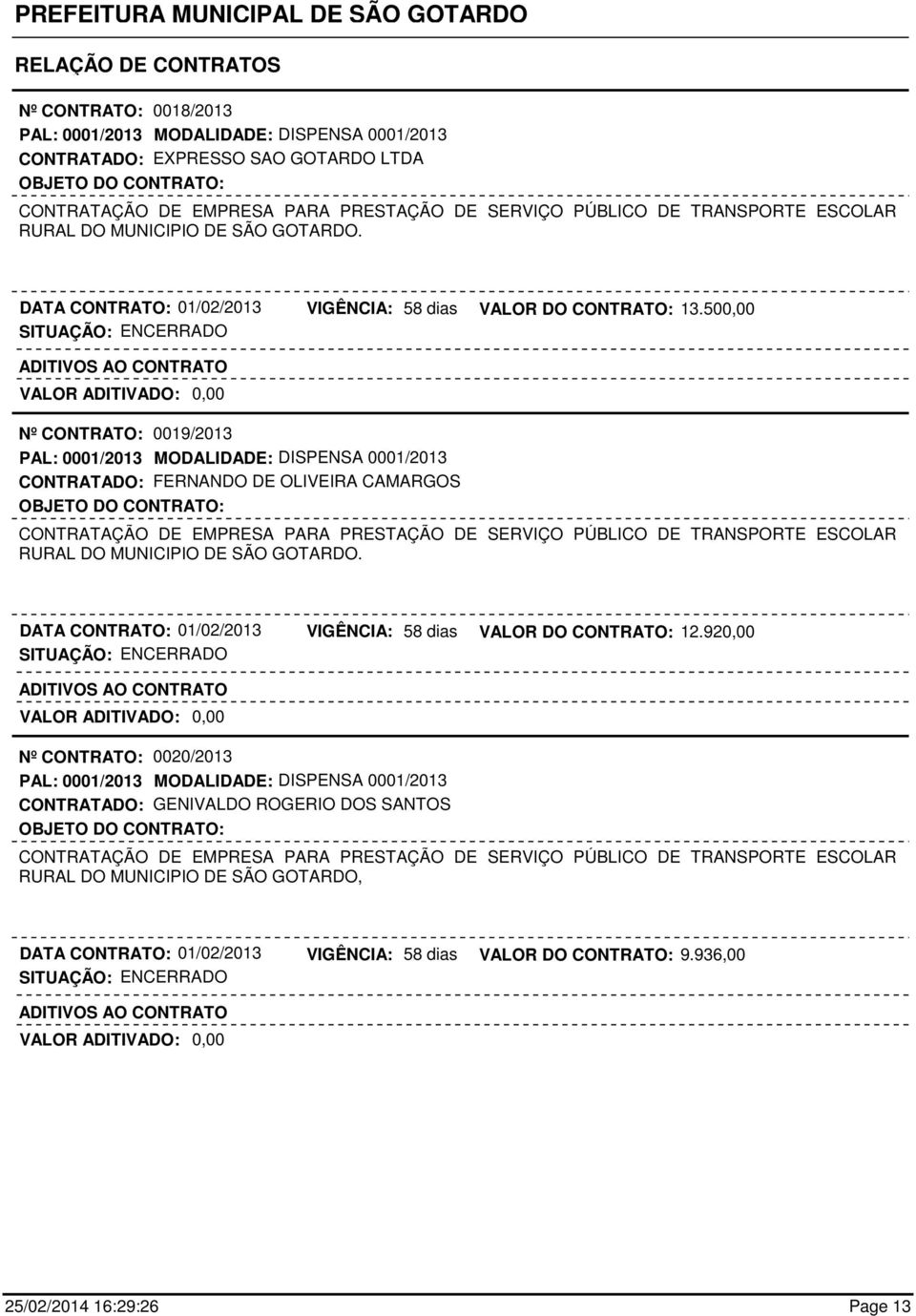 500,00 Nº CONTRATO: 0019/2013 PAL: 0001/2013 MODALIDADE: DISPENSA 0001/2013 CONTRATADO: FERNANDO DE OLIVEIRA CAMARGOS RURAL DO MUNICIPIO DE SÃO