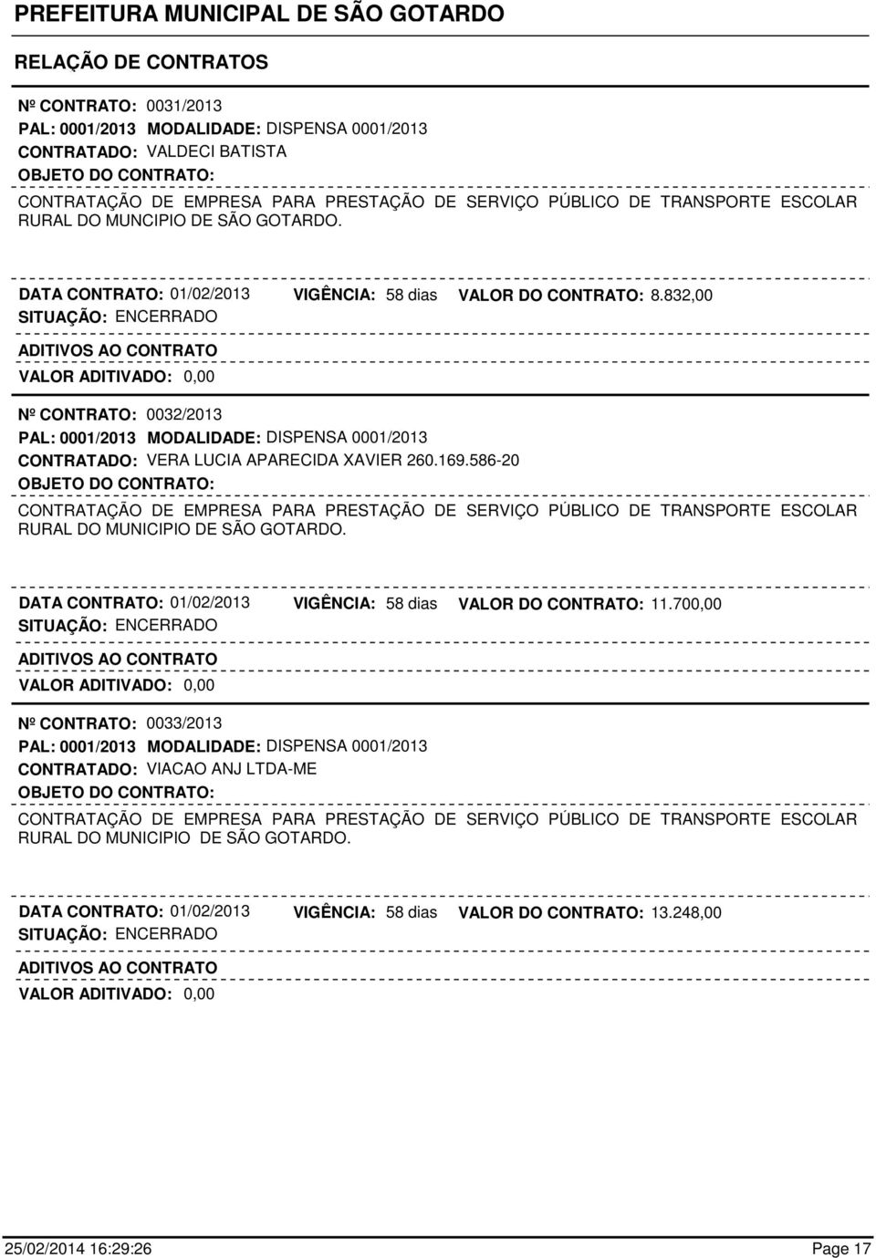 832,00 Nº CONTRATO: 0032/2013 PAL: 0001/2013 MODALIDADE: DISPENSA 0001/2013 CONTRATADO: VERA LUCIA APARECIDA XAVIER 260.169.