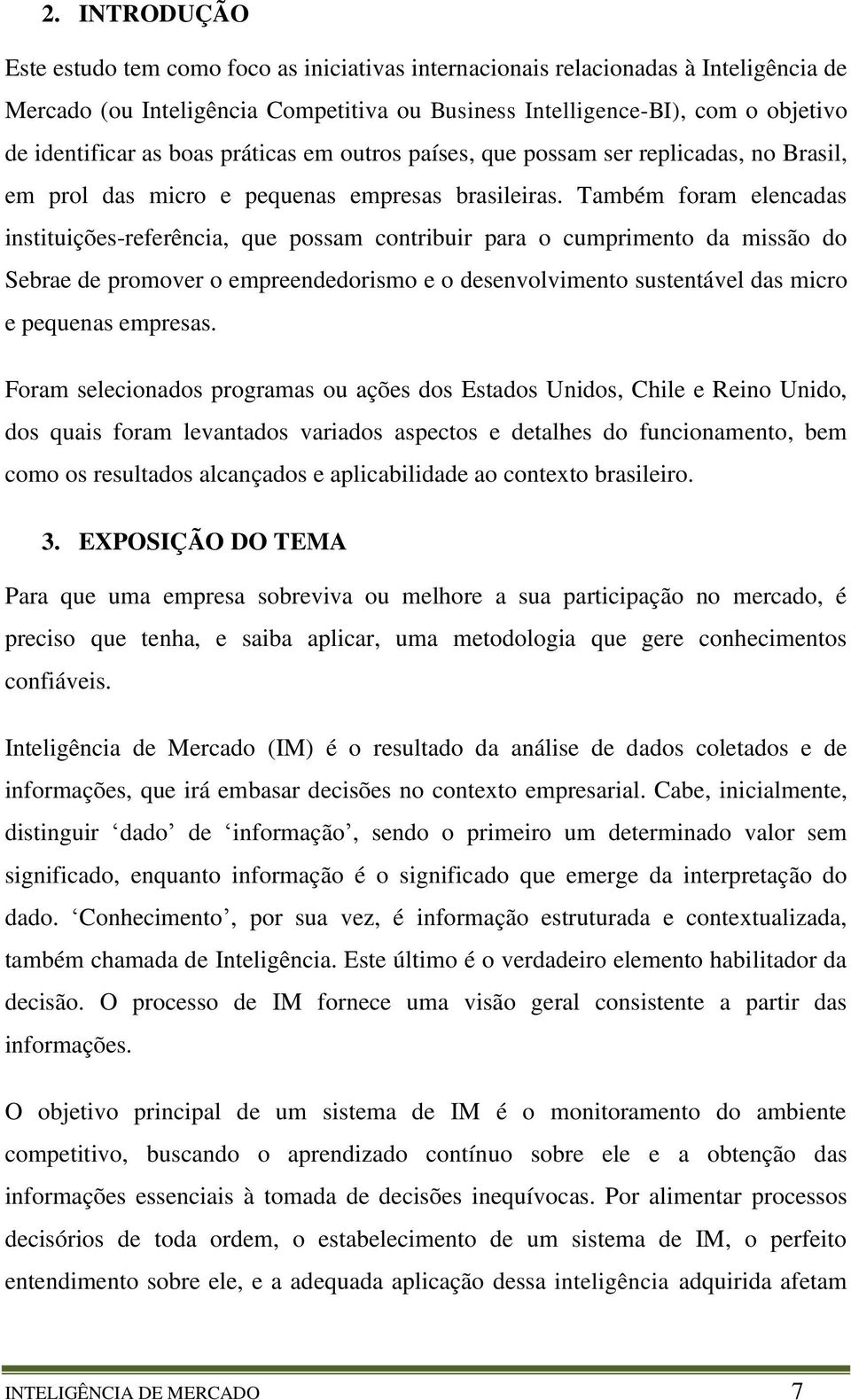 Também foram elencadas instituições-referência, que possam contribuir para o cumprimento da missão do Sebrae de promover o empreendedorismo e o desenvolvimento sustentável das micro e pequenas