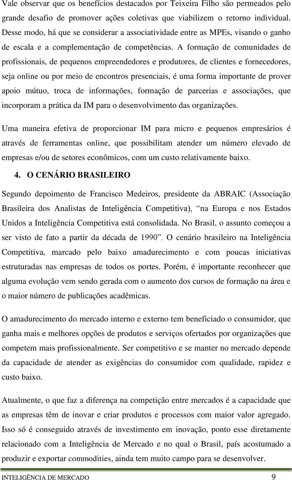 A formação de comunidades de profissionais, de pequenos empreendedores e produtores, de clientes e fornecedores, seja online ou por meio de encontros presenciais, é uma forma importante de prover