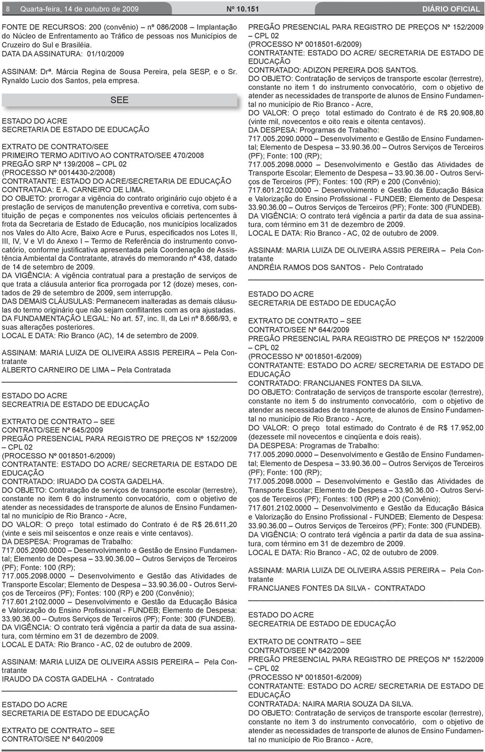 SEE SECRETARIA DE ESTADO DE EDUCAÇÃO /SEE PRIMEIRO TERMO ADITIVO AO CONTRATO/SEE 470/2008 PREGÃO SRP Nº 139/2008 CPL 02 (PROCESSO Nº 0014430-2/2008) CONTRATANTE: /SECRETARIA DE EDUCAÇÃO CONTRATADA: E