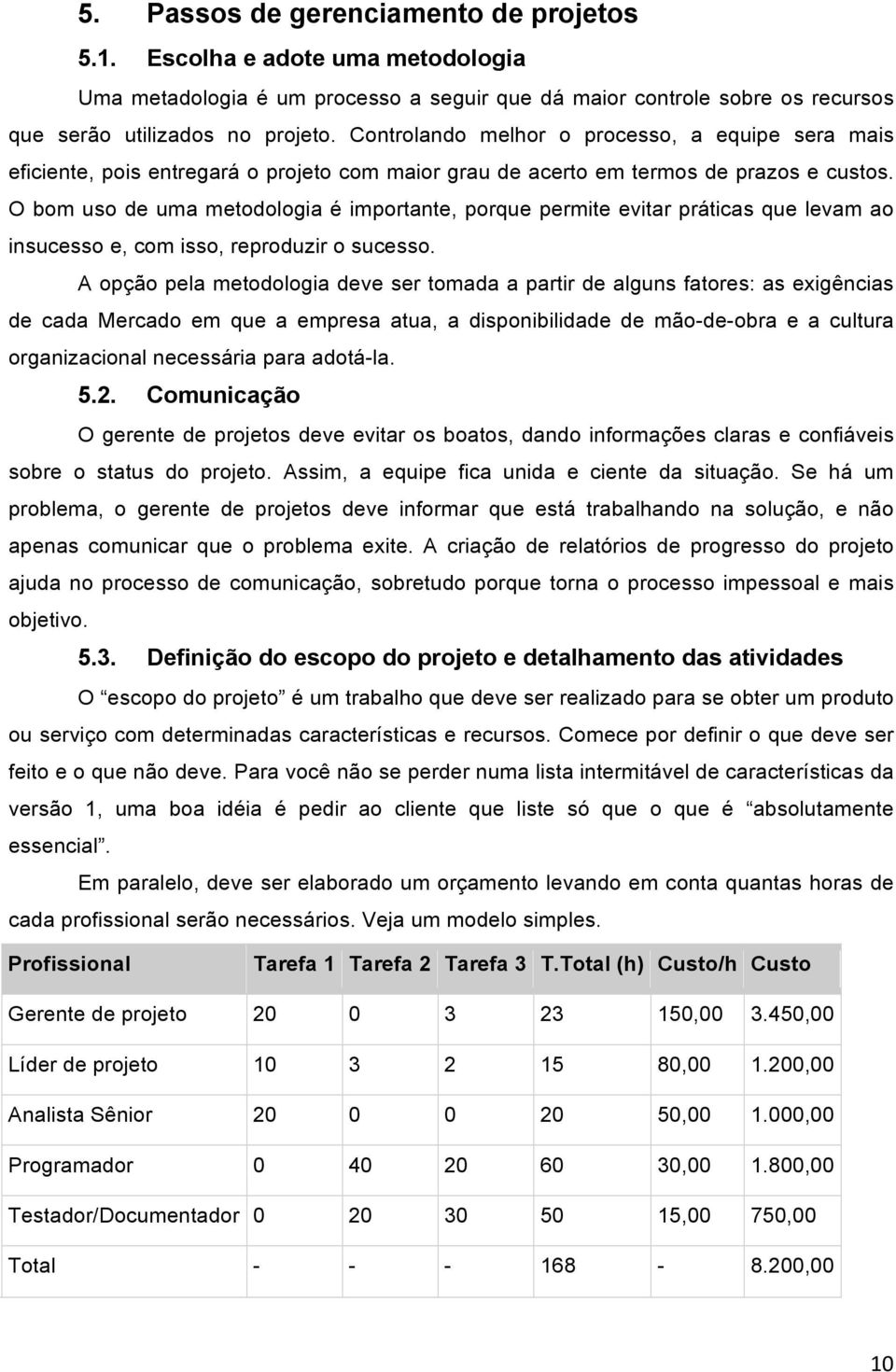 O bom uso de uma metodologia é importante, porque permite evitar práticas que levam ao insucesso e, com isso, reproduzir o sucesso.