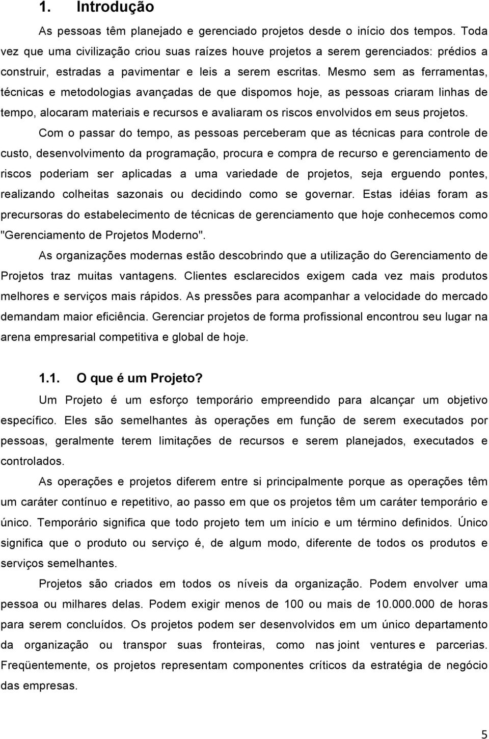 Mesmo sem as ferramentas, técnicas e metodologias avançadas de que dispomos hoje, as pessoas criaram linhas de tempo, alocaram materiais e recursos e avaliaram os riscos envolvidos em seus projetos.