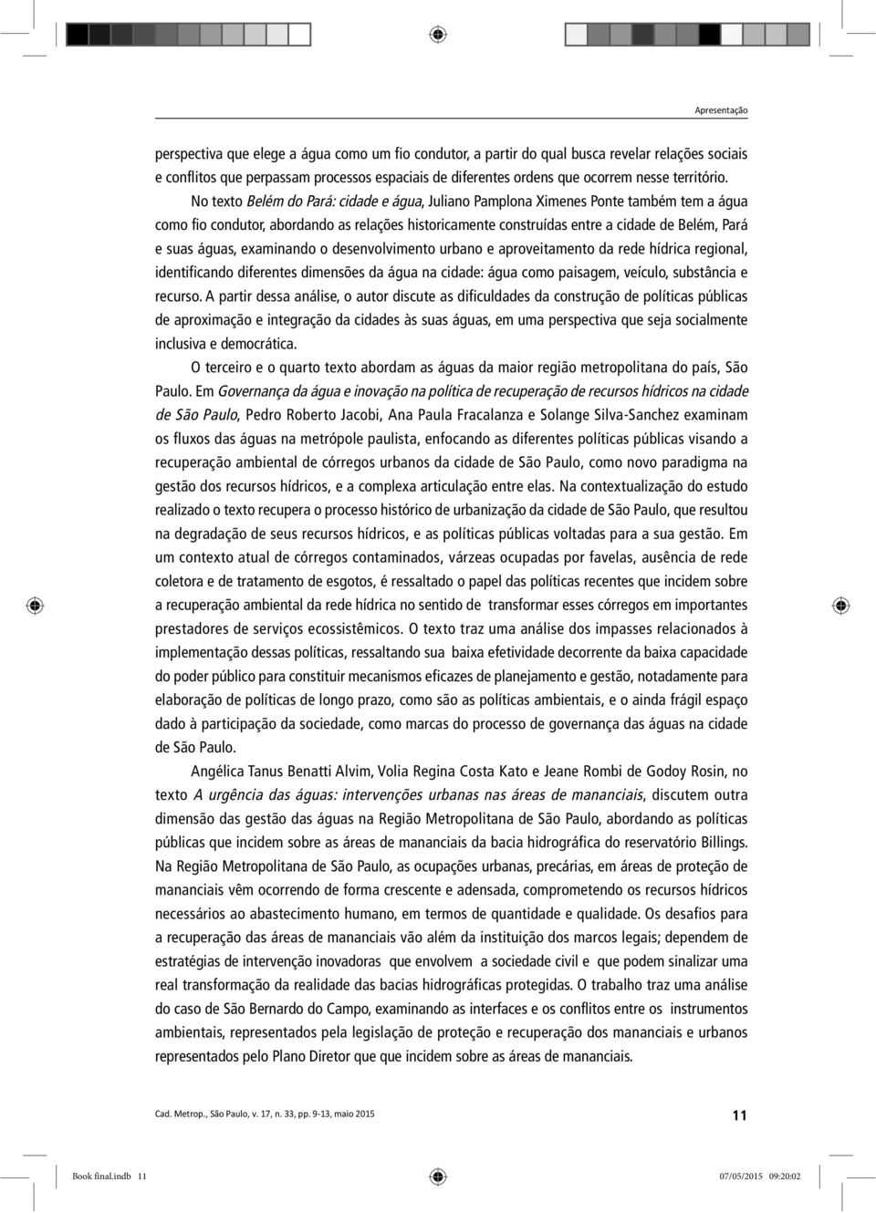 No texto Belém do Pará: cidade e água, Juliano Pamplona Ximenes Ponte também tem a água como fio condutor, abordando as relações historicamente construídas entre a cidade de Belém, Pará e suas águas,