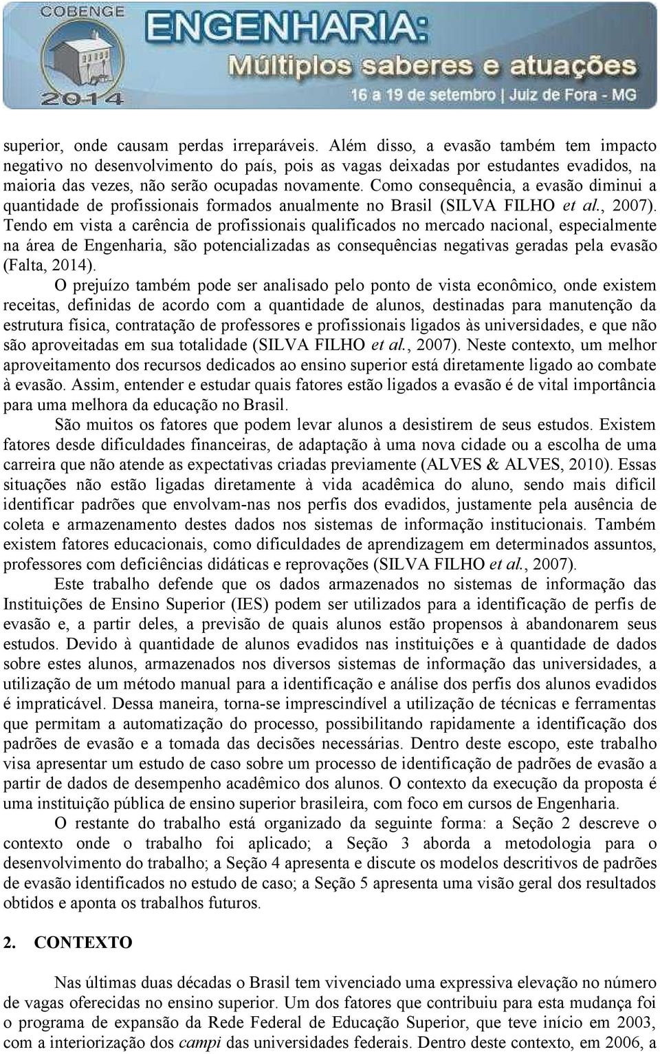 Como consequência, a evasão diminui a quantidade de profissionais formados anualmente no Brasil (SILVA FILHO et al., 2007).