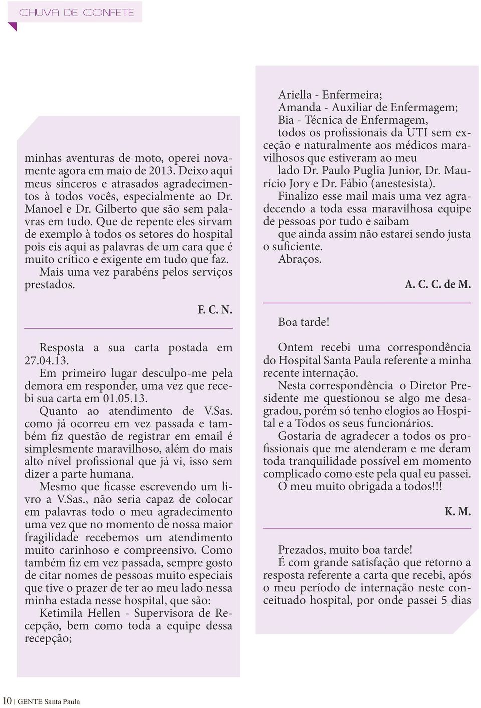 Mais uma vez parabéns pelos serviços prestados. F. C. N. Resposta a sua carta postada em 27.04.13. Em primeiro lugar desculpo-me pela demora em responder, uma vez que recebi sua carta em 01.05.13. Quanto ao atendimento de V.