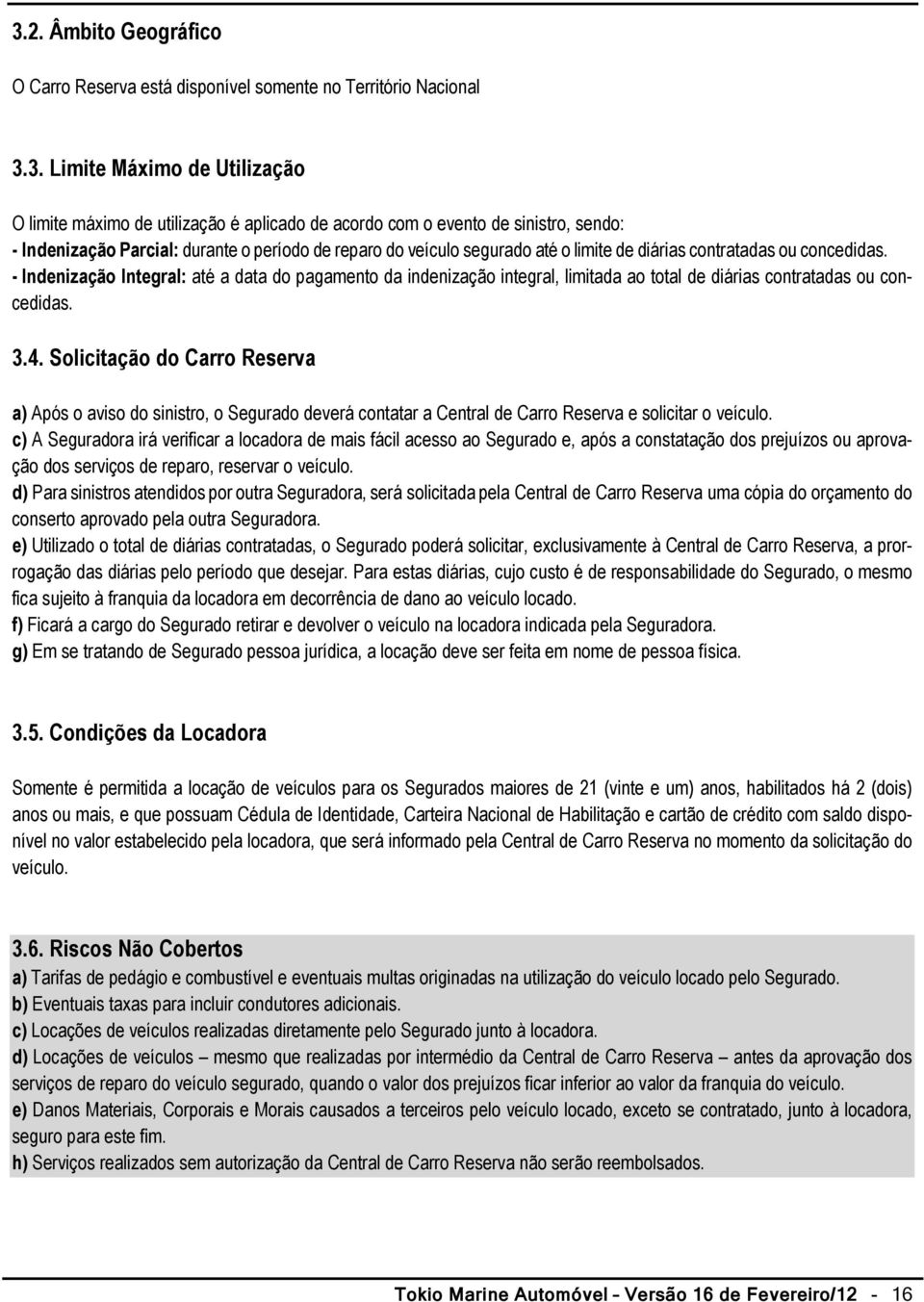 - Indenização Integral: até a data do pagamento da indenização integral, limitada ao total de diárias contratadas ou concedidas. 3.4.