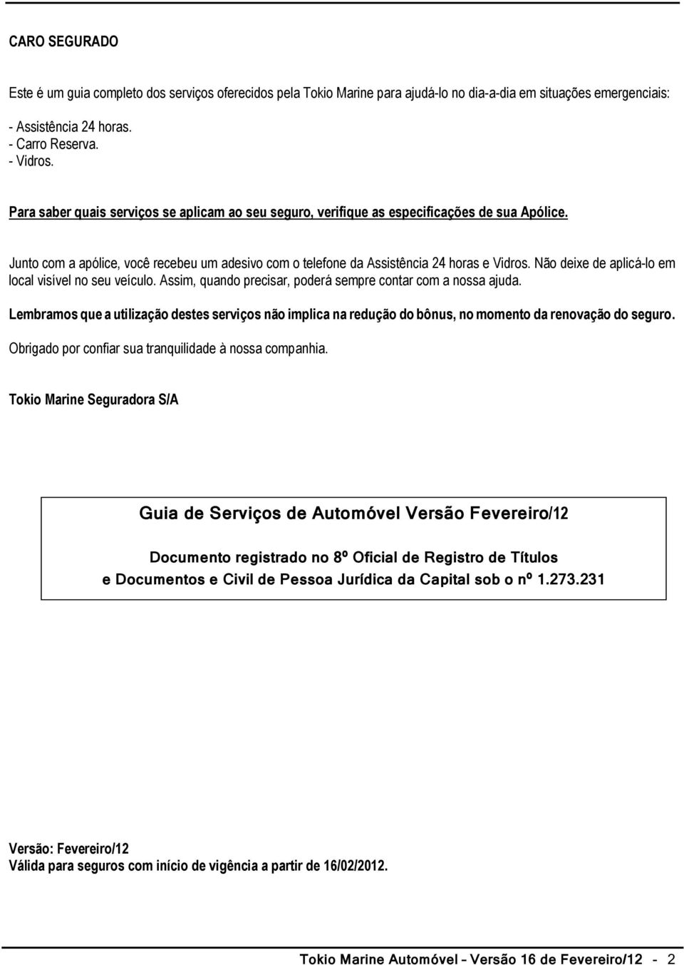 Não deixe de aplicá-lo em local visível no seu veículo. Assim, quando precisar, poderá sempre contar com a nossa ajuda.