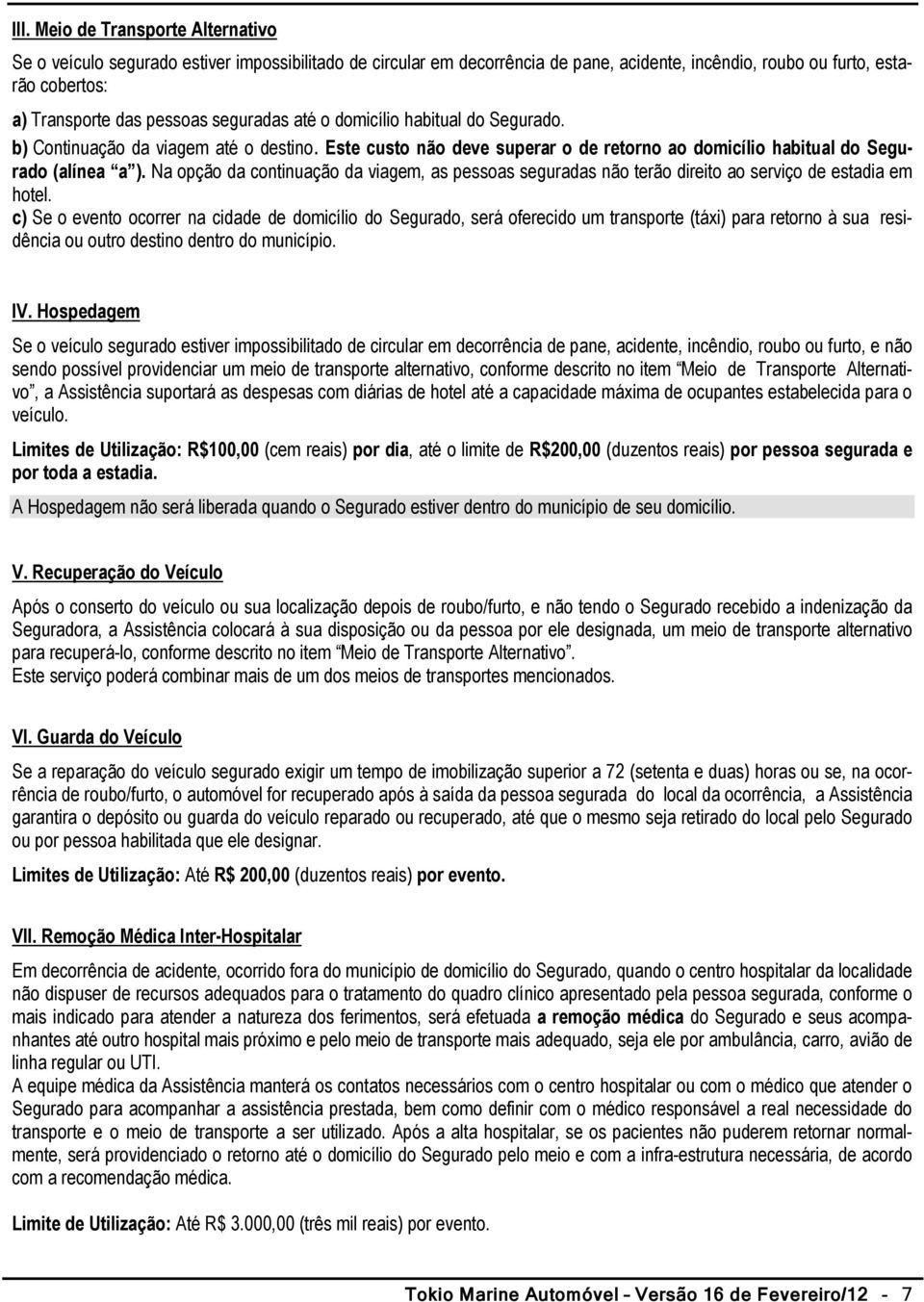 Na opção da continuação da viagem, as pessoas seguradas não terão direito ao serviço de estadia em hotel.