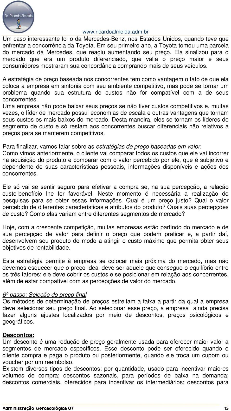 Ela sinalizou para o mercado que era um produto diferenciado, que valia o preço maior e seus consumidores mostraram sua concordância comprando mais de seus veículos.