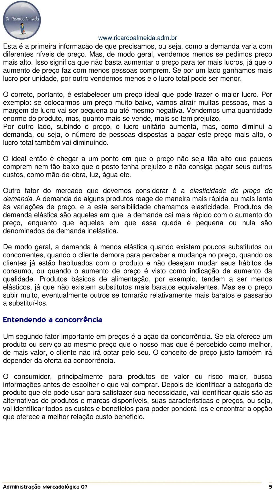 Se por um lado ganhamos mais lucro por unidade, por outro vendemos menos e o lucro total pode ser menor. O correto, portanto, é estabelecer um preço ideal que pode trazer o maior lucro.