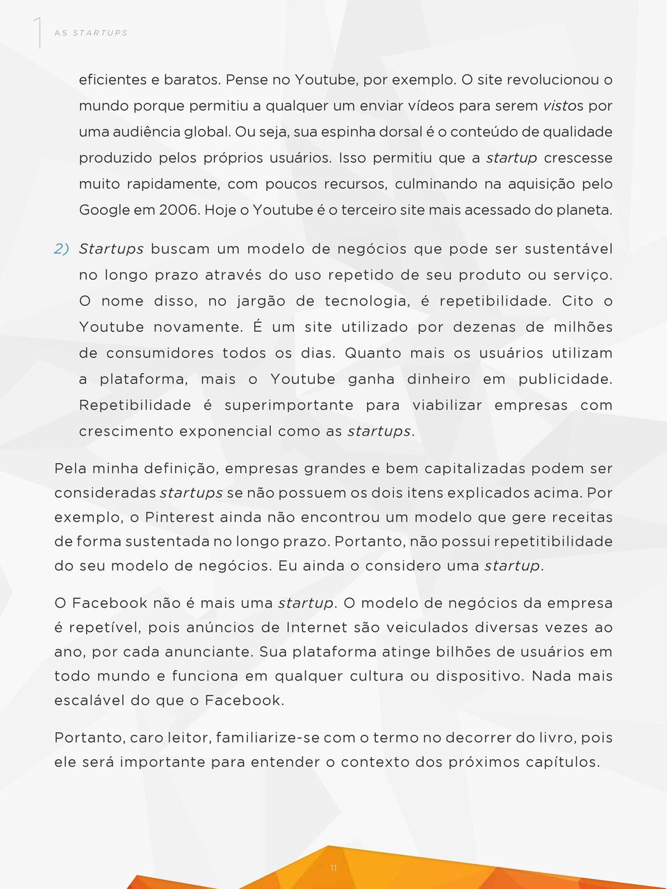 Isso permitiu que a startup crescesse muito rapidamente, com poucos recursos, culminando na aquisição pelo Google em 2006. Hoje o Youtube é o terceiro site mais acessado do planeta.