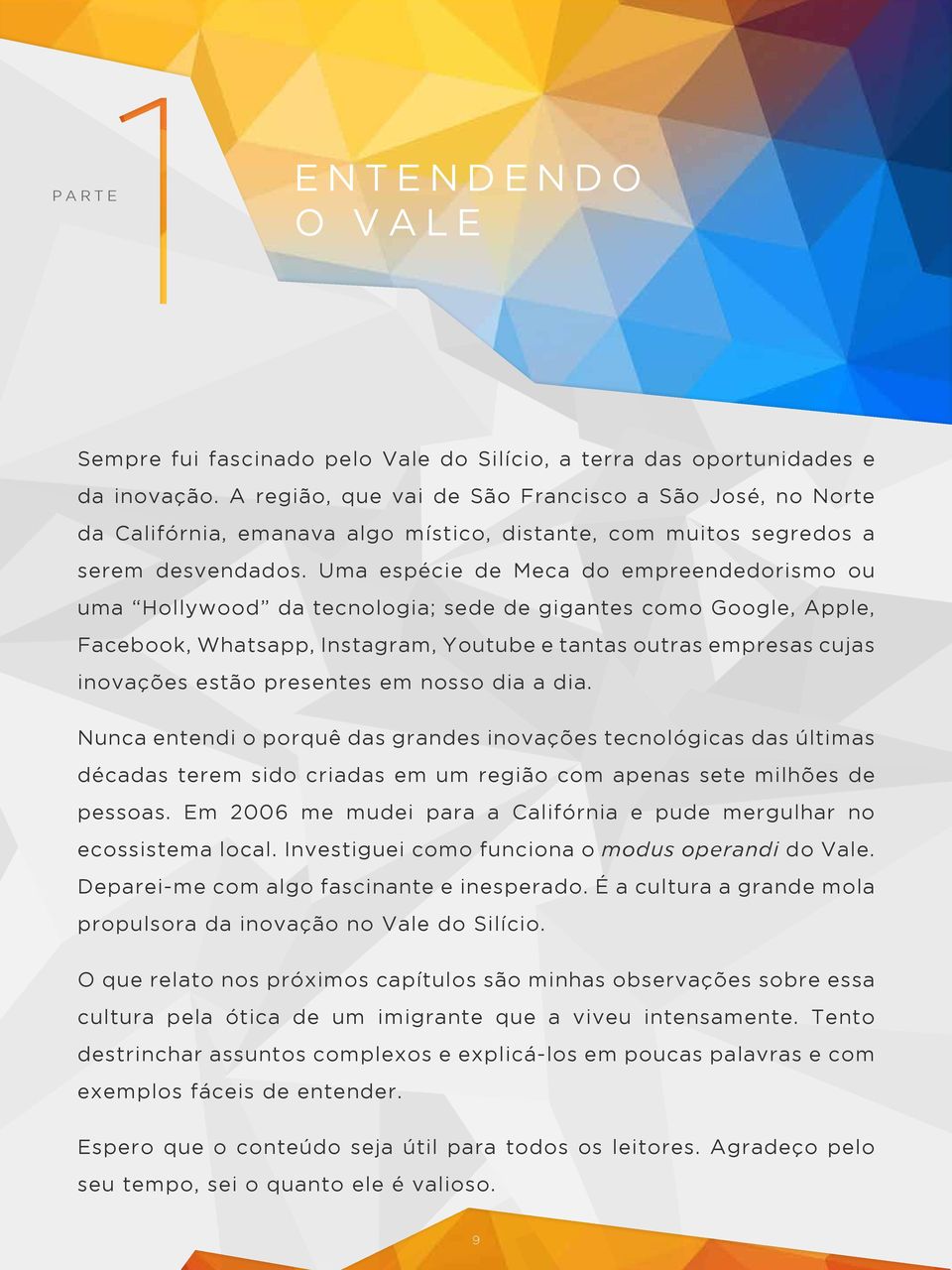 Uma espécie de Meca do empreendedorismo ou uma Hollywood da tecnologia; sede de gigantes como Google, Apple, Facebook, Whatsapp, Instagram, Youtube e tantas outras empresas cujas inovações estão