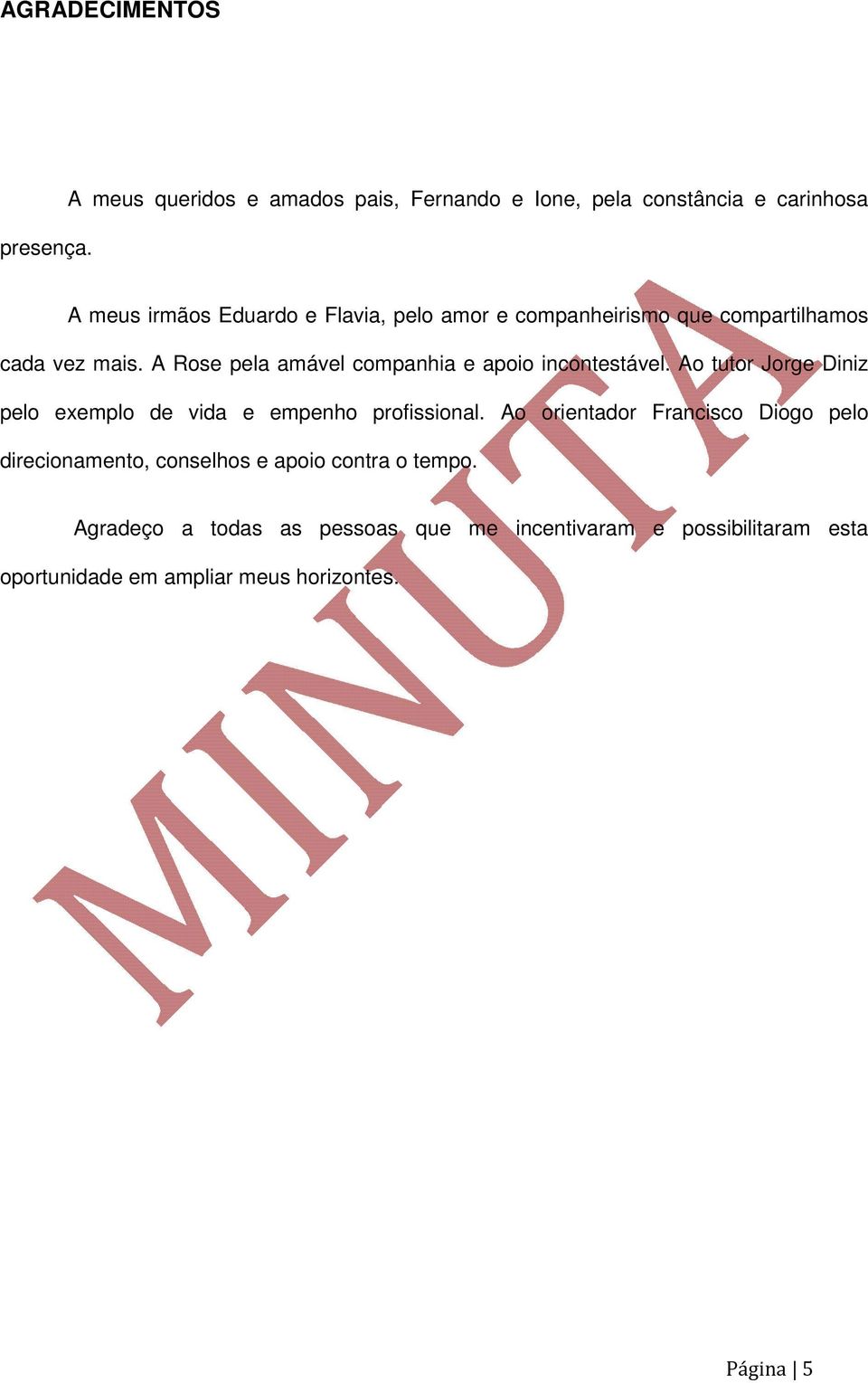 companheirismo que compartilhamos cada vez mais. A Rose pela amável companhia e apoio incontestável.