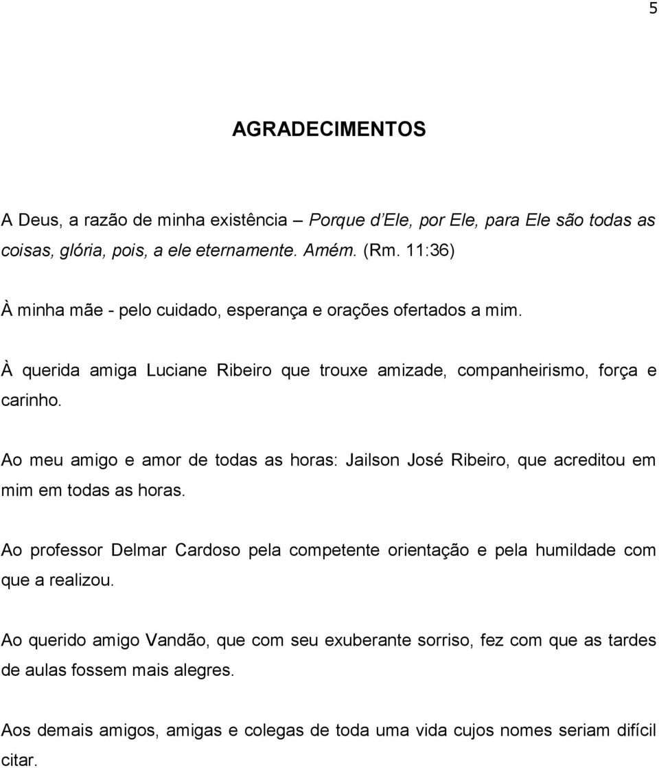 Ao meu amigo e amor de todas as horas: Jailson José Ribeiro, que acreditou em mim em todas as horas.