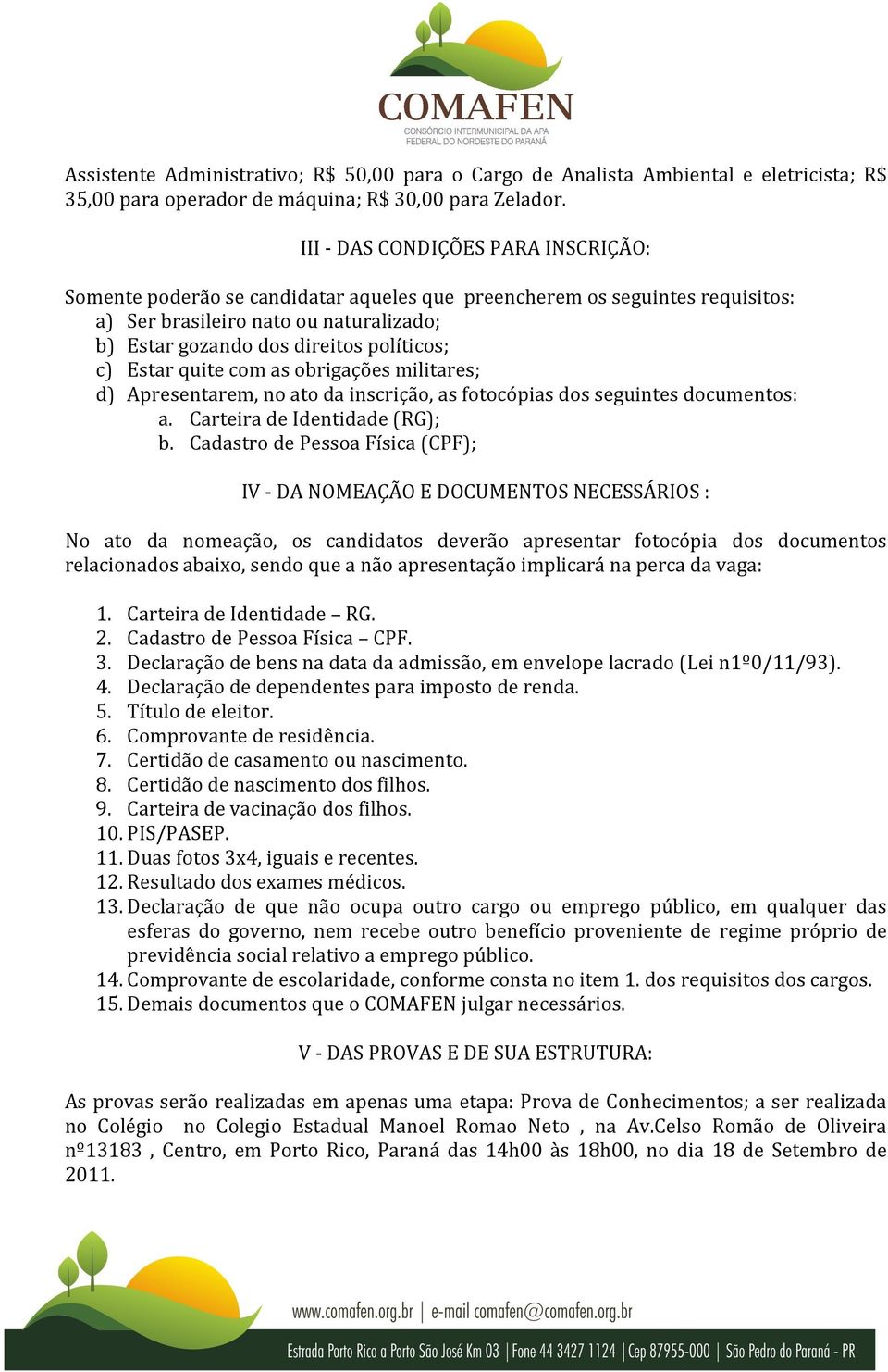 Estar quite com as obrigações militares; d) Apresentarem, no ato da inscrição, as fotocópias dos seguintes documentos: a. Carteira de Identidade (RG); b.