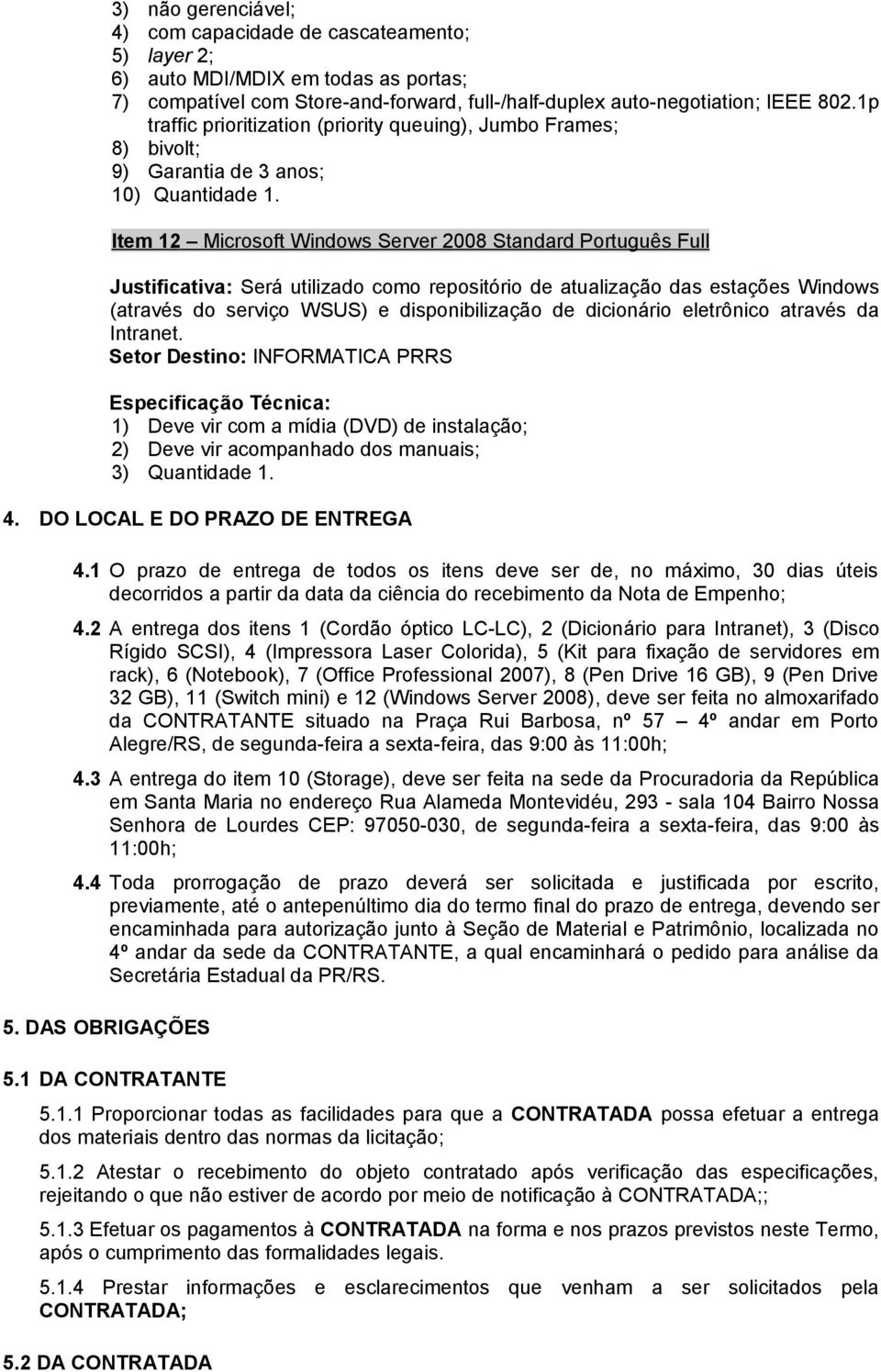 Item 12 Microsoft Windows Server 2008 Standard Português Full Justificativa: Será utilizado como repositório de atualização das estações Windows (através do serviço WSUS) e disponibilização de