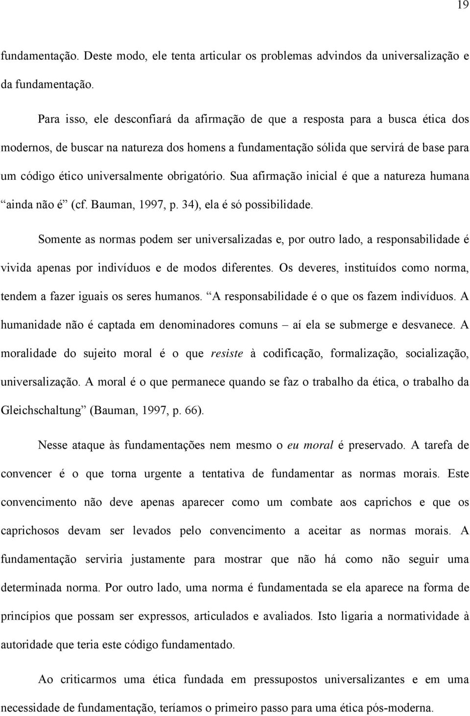 universalmente obrigatório. Sua afirmação inicial é que a natureza humana ainda não é (cf. Bauman, 1997, p. 34), ela é só possibilidade.