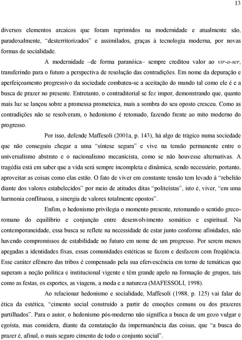 Em nome da depuração e aperfeiçoamento progressivo da sociedade combateu-se a aceitação do mundo tal como ele é e a busca de prazer no presente.