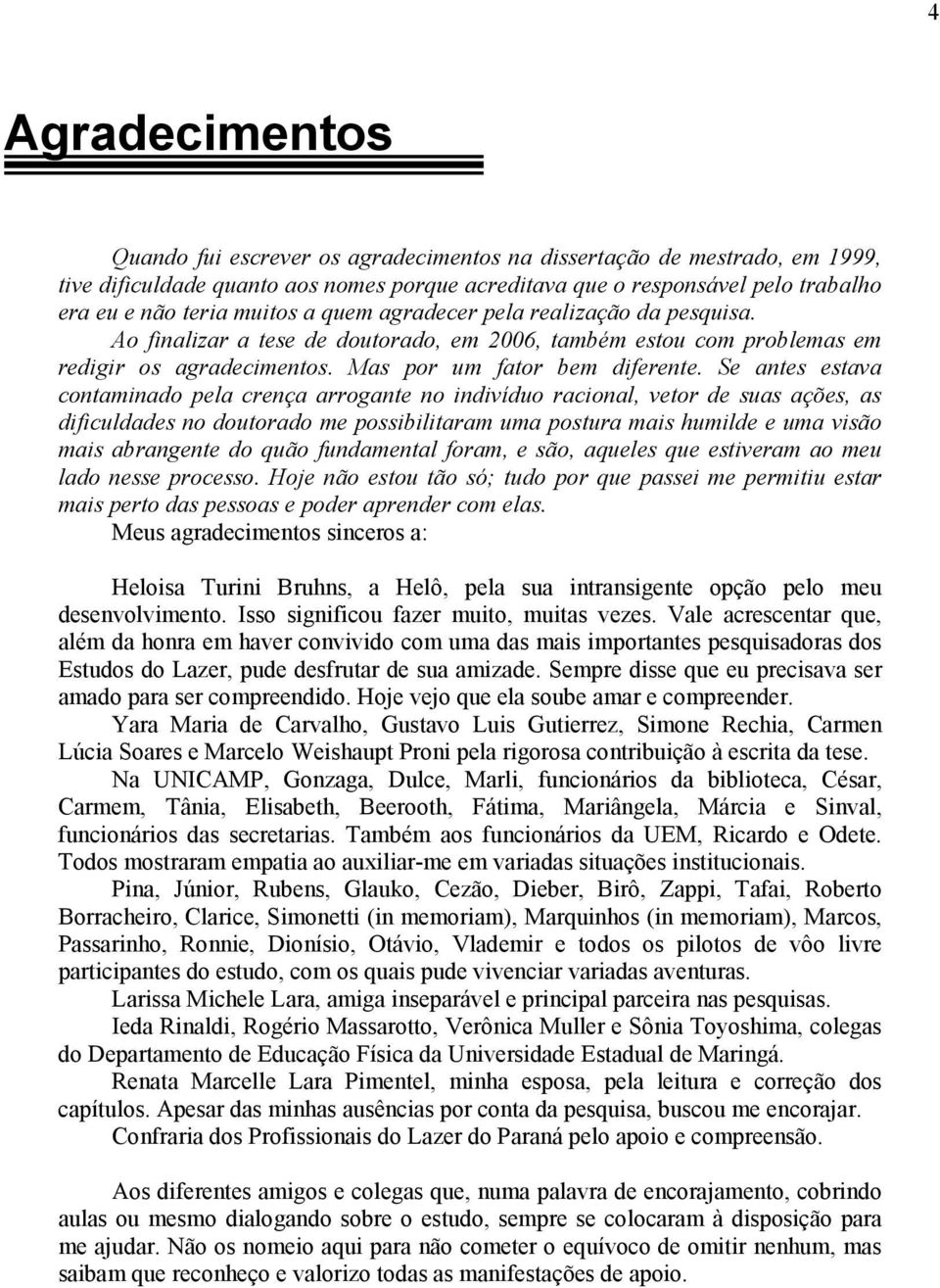 Se antes estava contaminado pela crença arrogante no indivíduo racional, vetor de suas ações, as dificuldades no doutorado me possibilitaram uma postura mais humilde e uma visão mais abrangente do