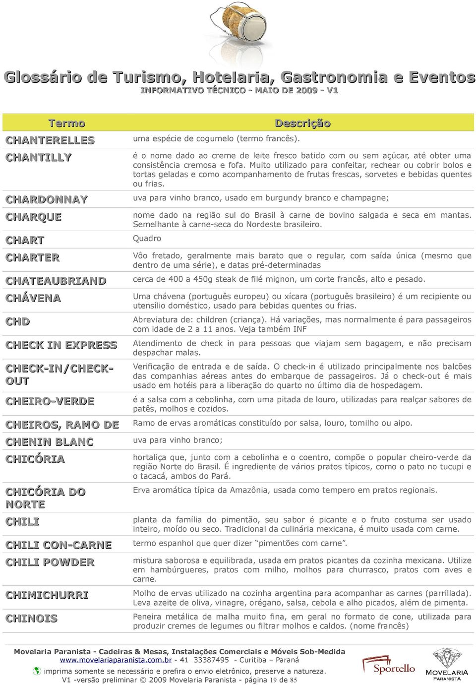 Muito utilizado para confeitar, rechear ou cobrir bolos e tortas geladas e como acompanhamento de frutas frescas, sorvetes e bebidas quentes ou frias.