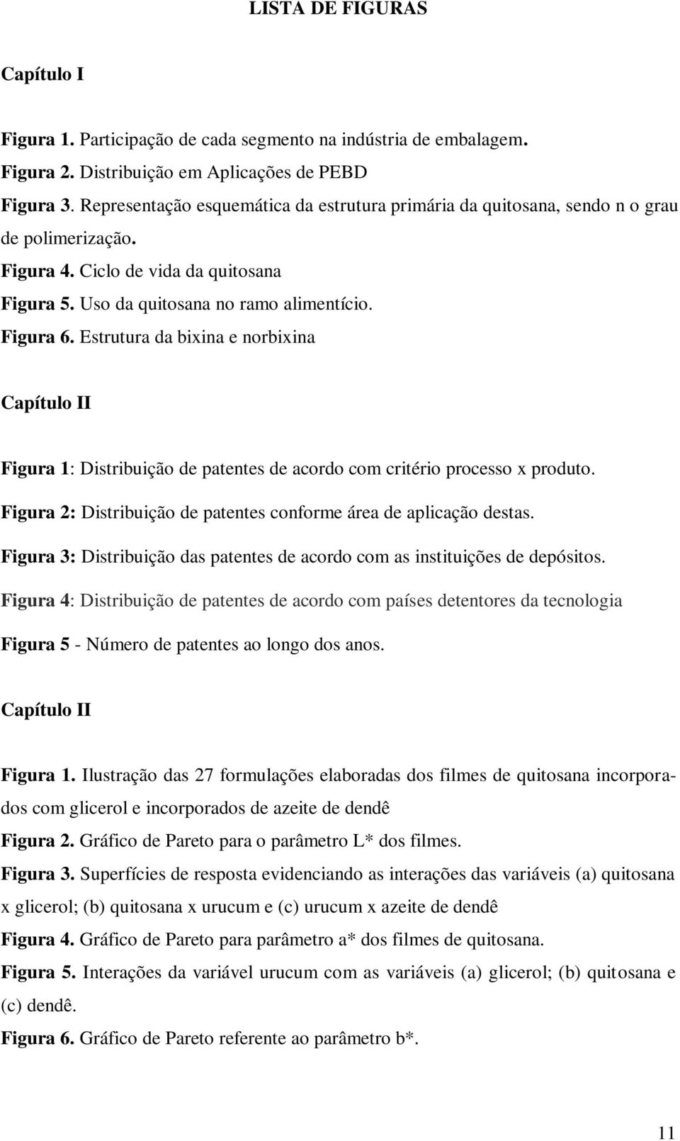 Estrutura da bixina e norbixina Capítulo II Figura 1: Distribuição de patentes de acordo com critério processo x produto. Figura 2: Distribuição de patentes conforme área de aplicação destas.