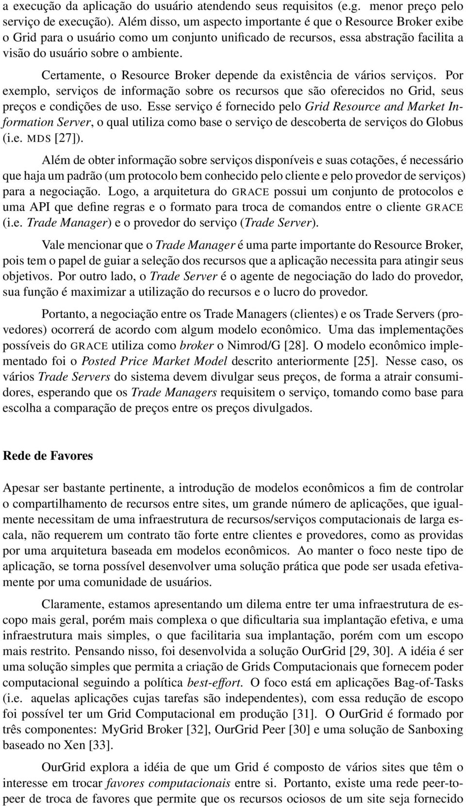 Certamente, o Resource Broker depende da existência de vários serviços. Por exemplo, serviços de informação sobre os recursos que são oferecidos no Grid, seus preços e condições de uso.