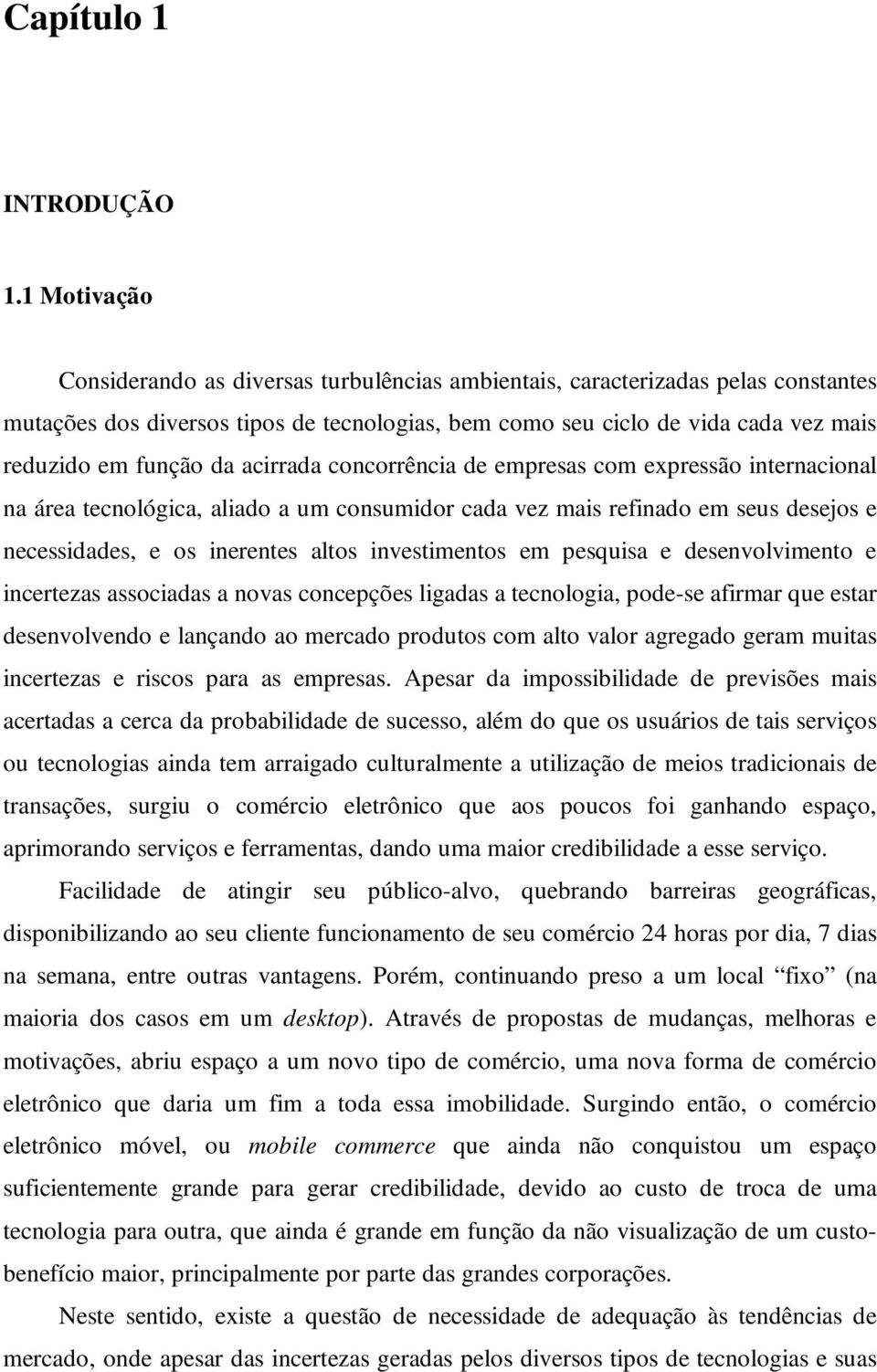 da acirrada concorrência de empresas com expressão internacional na área tecnológica, aliado a um consumidor cada vez mais refinado em seus desejos e necessidades, e os inerentes altos investimentos