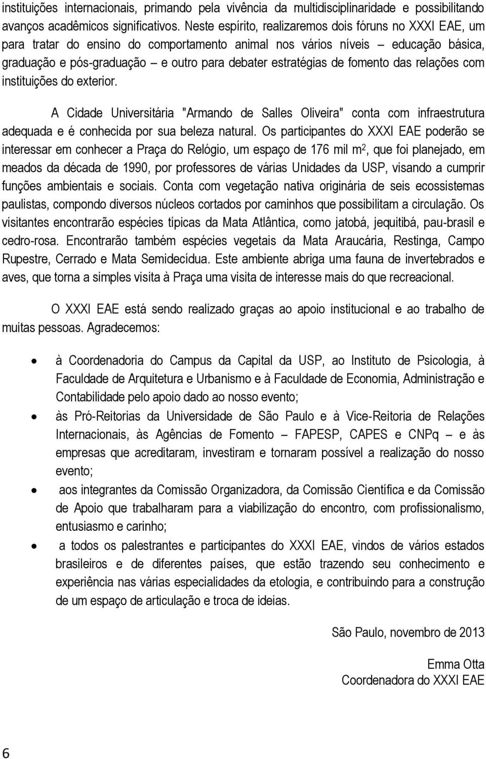 fomento das relações com instituições do exterior. A Cidade Universitária "Armando de Salles Oliveira" conta com infraestrutura adequada e é conhecida por sua beleza natural.