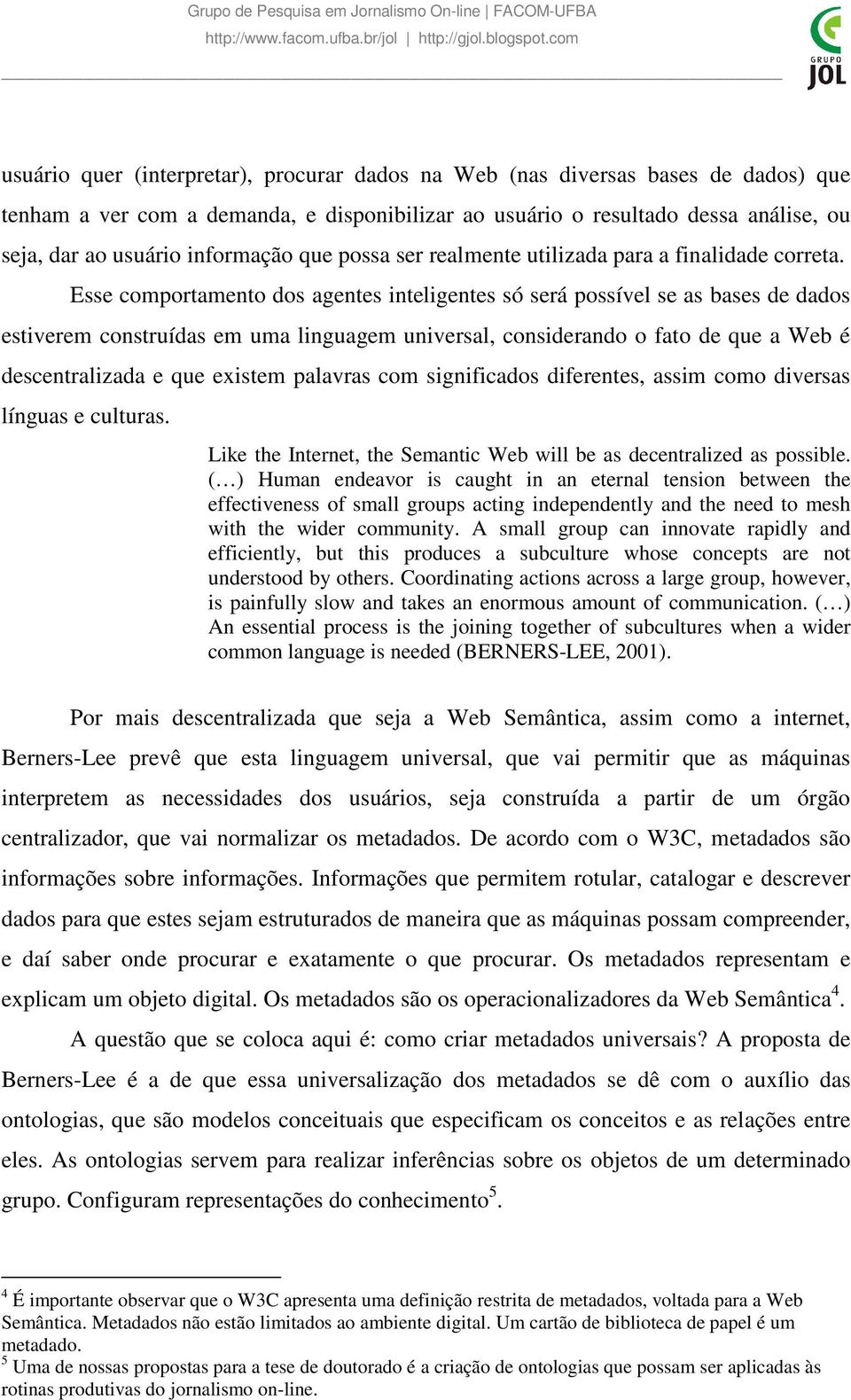 Esse comportamento dos agentes inteligentes só será possível se as bases de dados estiverem construídas em uma linguagem universal, considerando o fato de que a Web é descentralizada e que existem