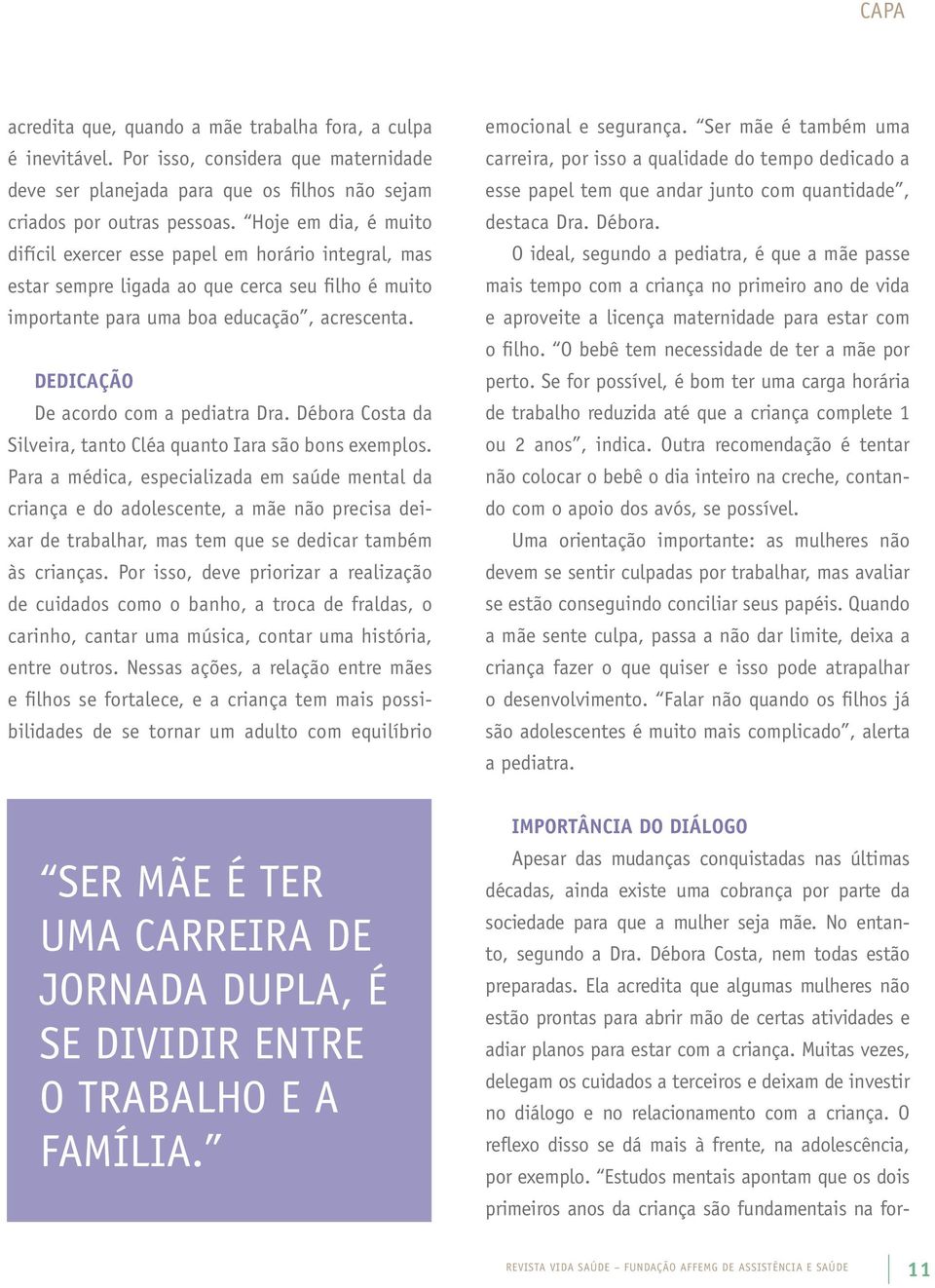 Dedicação De acordo com a pediatra Dra. Débora Costa da Silveira, tanto Cléa quanto Iara são bons exemplos.