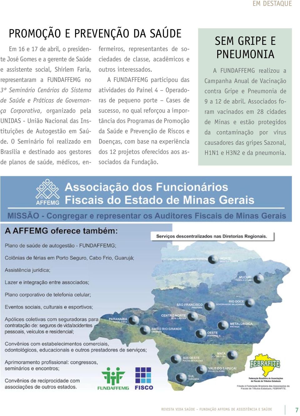 representaram a FUNDAFFEMG no A FUNDAFFEMG participou das 3º Seminário Cenários do Sistema atividades do Painel 4 Operadoras de pequeno porte Cases de de Saúde e Práticas de Governança Corporativa,