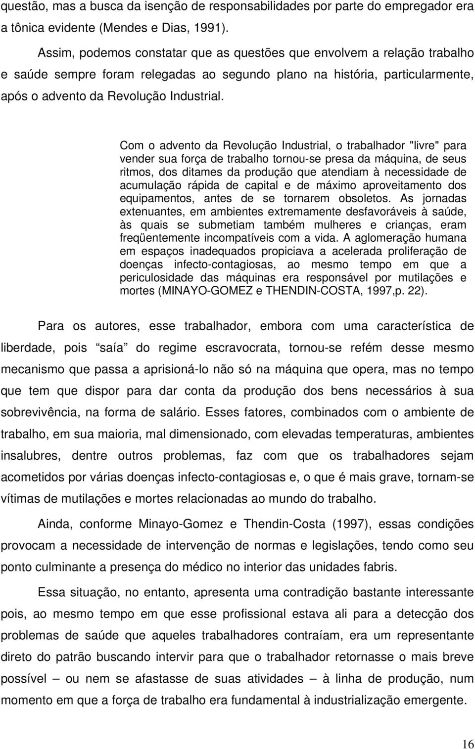 Com o advento da Revolução Industrial, o trabalhador "livre" para vender sua força de trabalho tornou-se presa da máquina, de seus ritmos, dos ditames da produção que atendiam à necessidade de