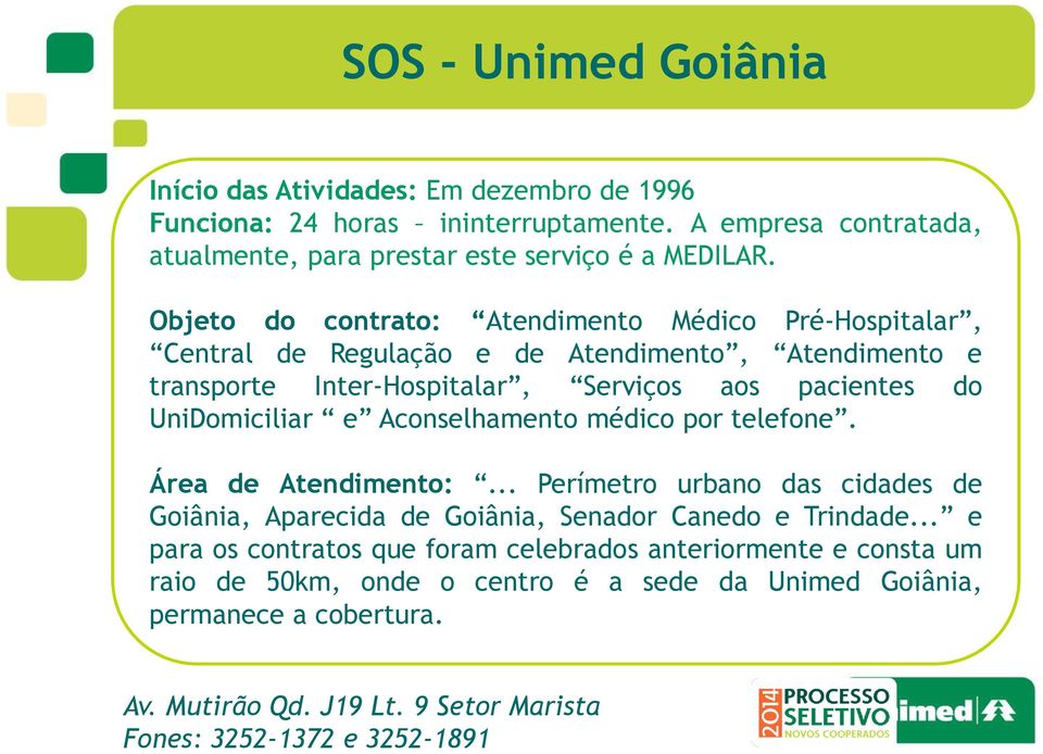 Aconselhamento médico por telefone. Área de Atendimento:... Perímetro urbano das cidades de Goiânia, Aparecida de Goiânia, Senador Canedo e Trindade.