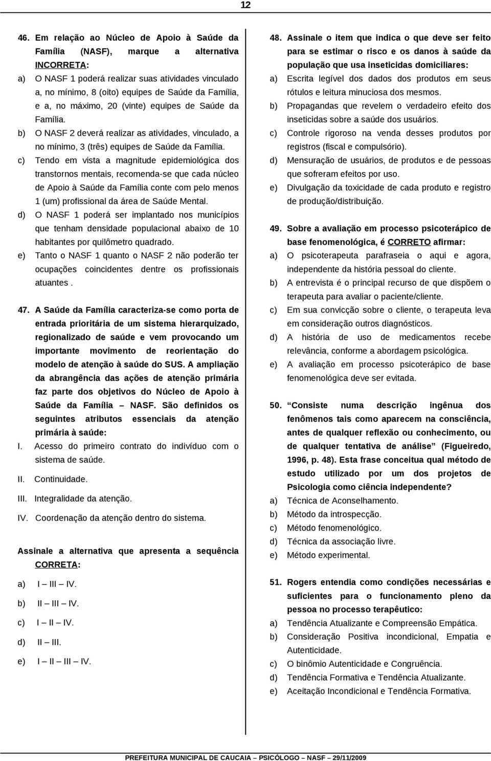 no máximo, 20 (vinte) equipes de Saúde da Família. b) O NASF 2 deverá realizar as atividades, vinculado, a no mínimo, 3 (três) equipes de Saúde da Família.