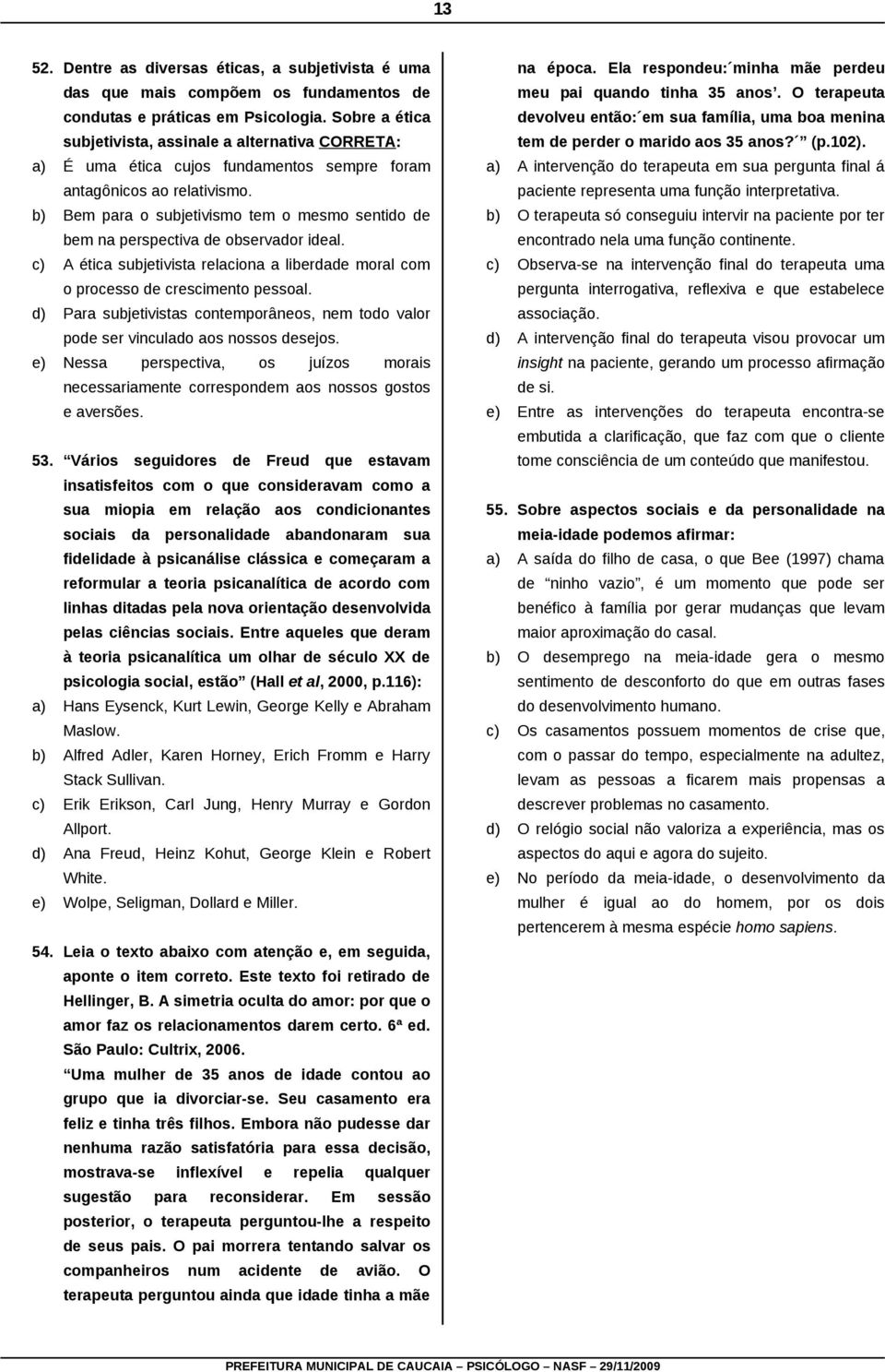 b) Bem para o subjetivismo tem o mesmo sentido de bem na perspectiva de observador ideal. c) A ética subjetivista relaciona a liberdade moral com o processo de crescimento pessoal.