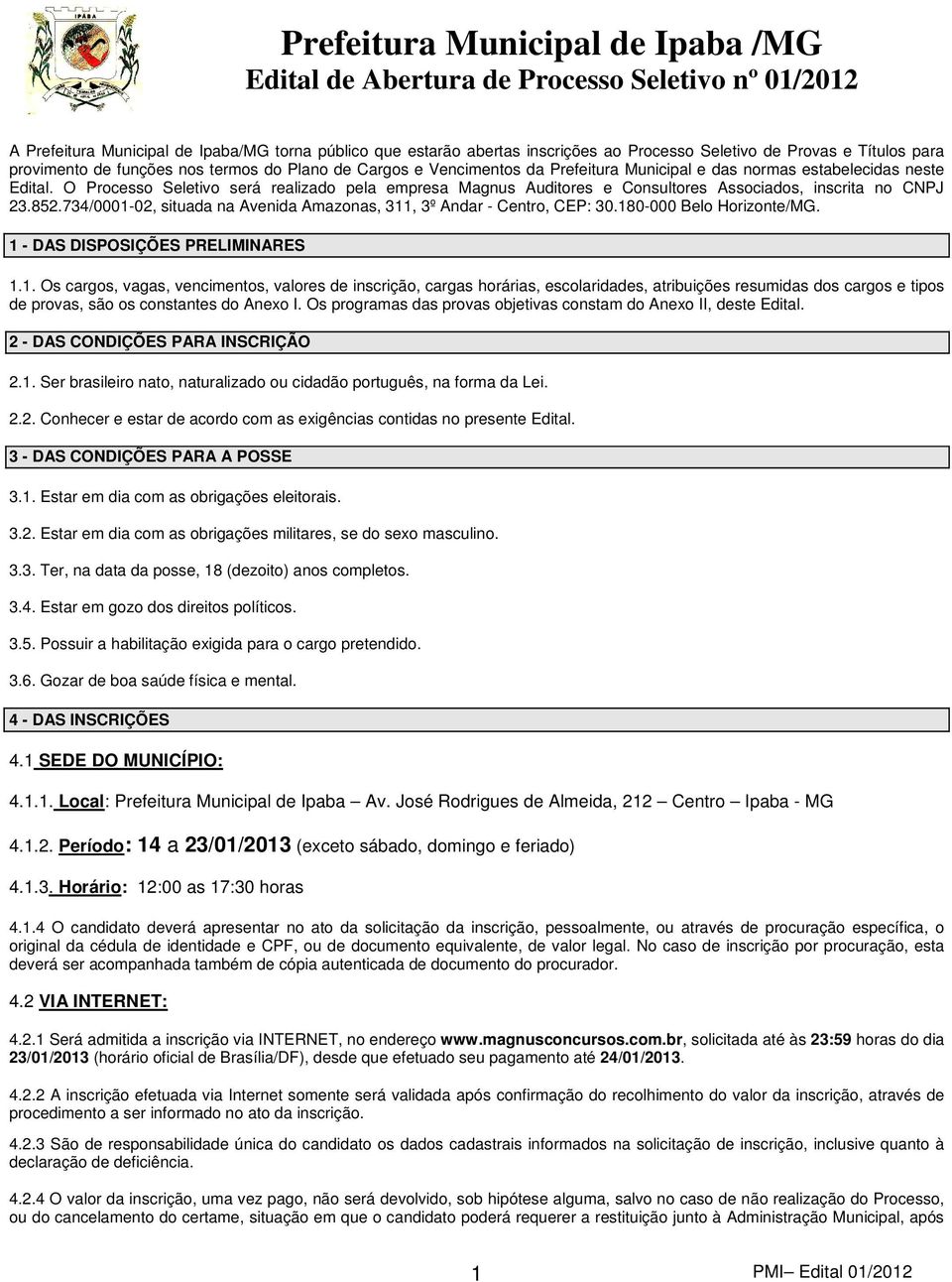 734/0001-02, situada na Avenida Amazonas, 311, 3º Andar - Centro, CEP: 30.180-000 Belo Horizonte/MG. 1 - DAS DISPOSIÇÕES PRELIMINARES 1.1. Os cargos, vagas, vencimentos, valores de inscrição, cargas horárias, escolaridades, atribuições resumidas dos cargos e tipos de provas, são os constantes do Anexo I.