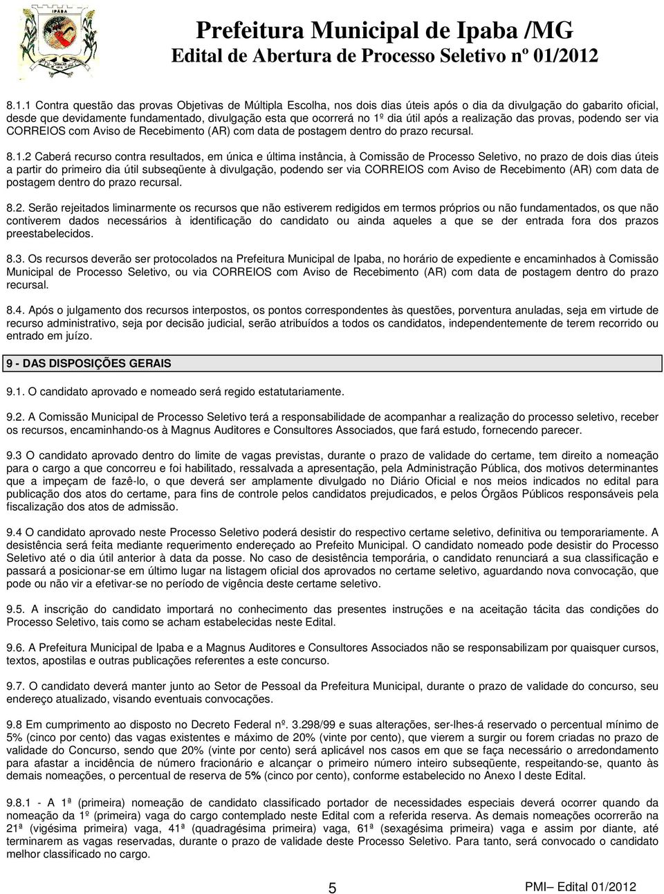 2 Caberá recurso contra resultados, em única e última instância, à Comissão de Processo Seletivo, no prazo de dois dias úteis a partir do primeiro dia útil subseqüente à divulgação, podendo ser via