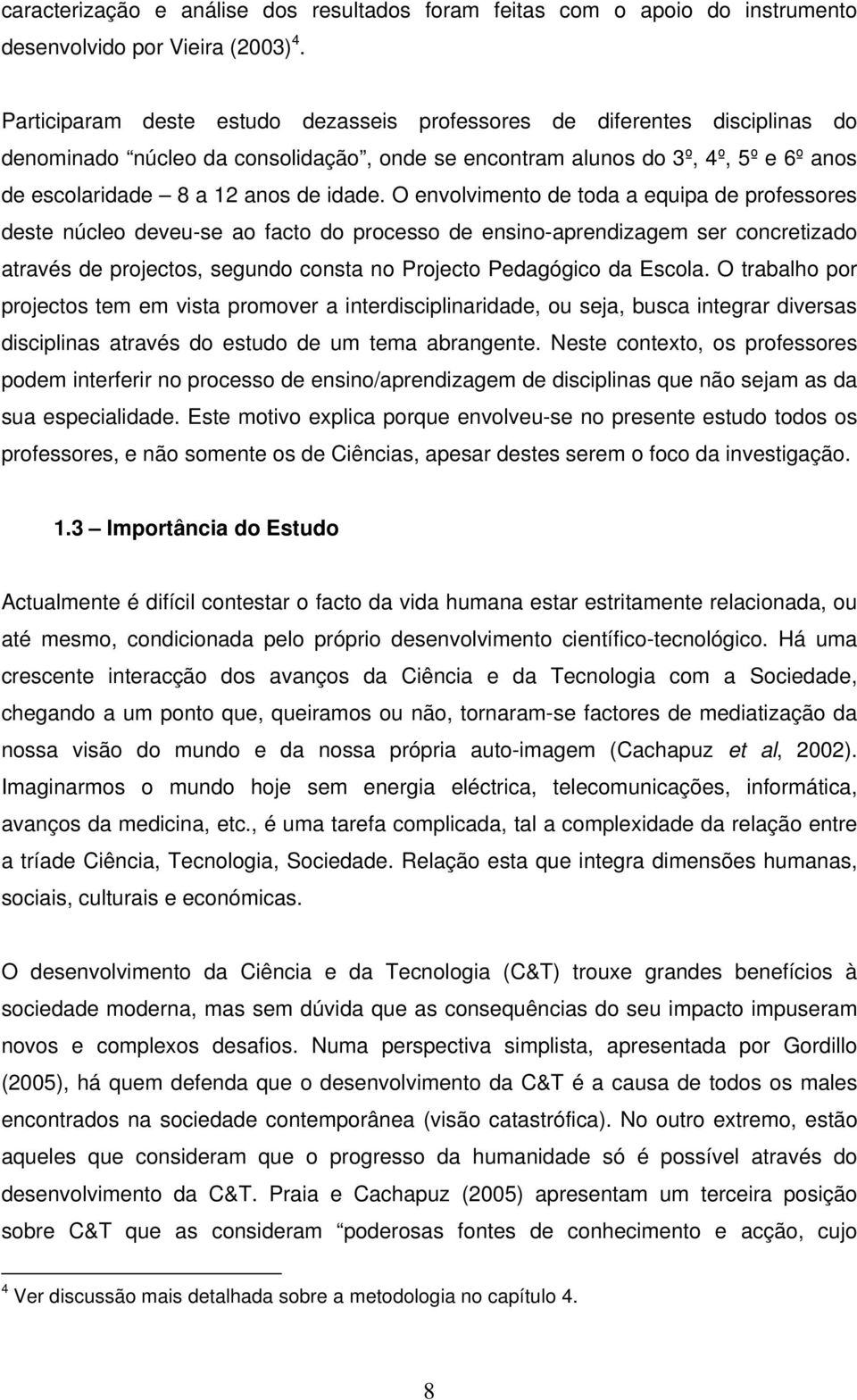 O envolvimento de toda a equipa de professores deste núcleo deveu-se ao facto do processo de ensino-aprendizagem ser concretizado através de projectos, segundo consta no Projecto Pedagógico da Escola.