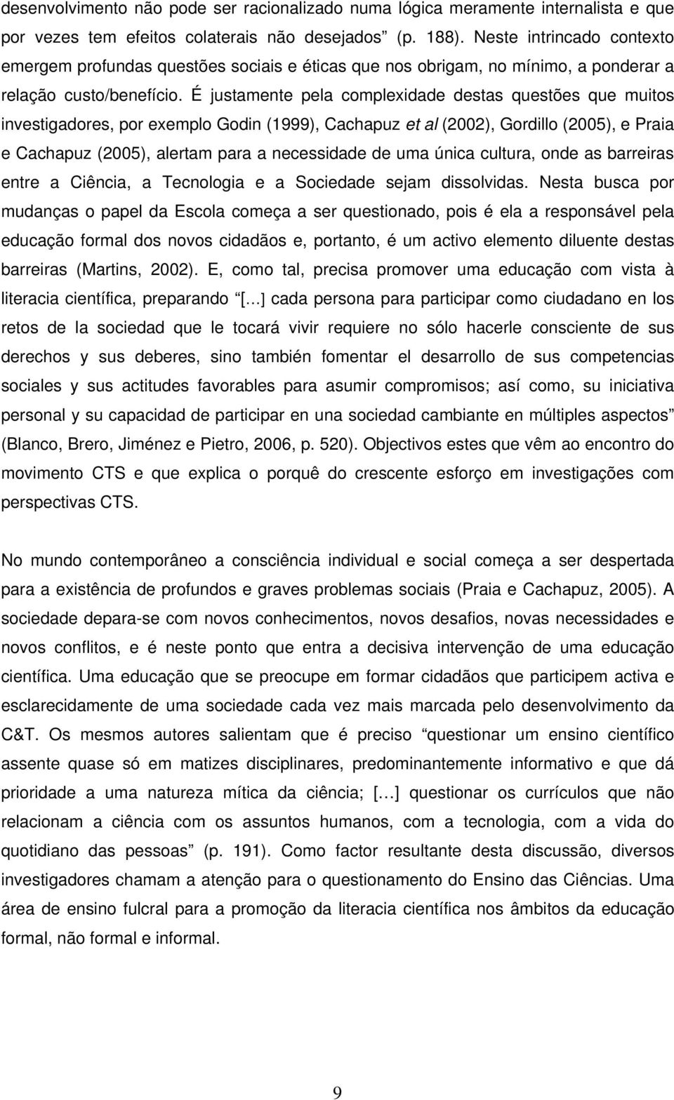 É justamente pela complexidade destas questões que muitos investigadores, por exemplo Godin (1999), Cachapuz et al (2002), Gordillo (2005), e Praia e Cachapuz (2005), alertam para a necessidade de