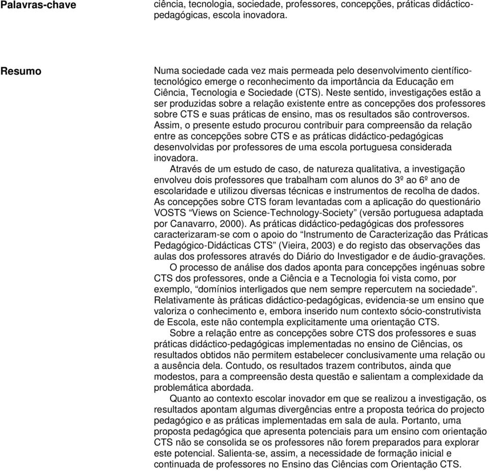 Neste sentido, investigações estão a ser produzidas sobre a relação existente entre as concepções dos professores sobre CTS e suas práticas de ensino, mas os resultados são controversos.