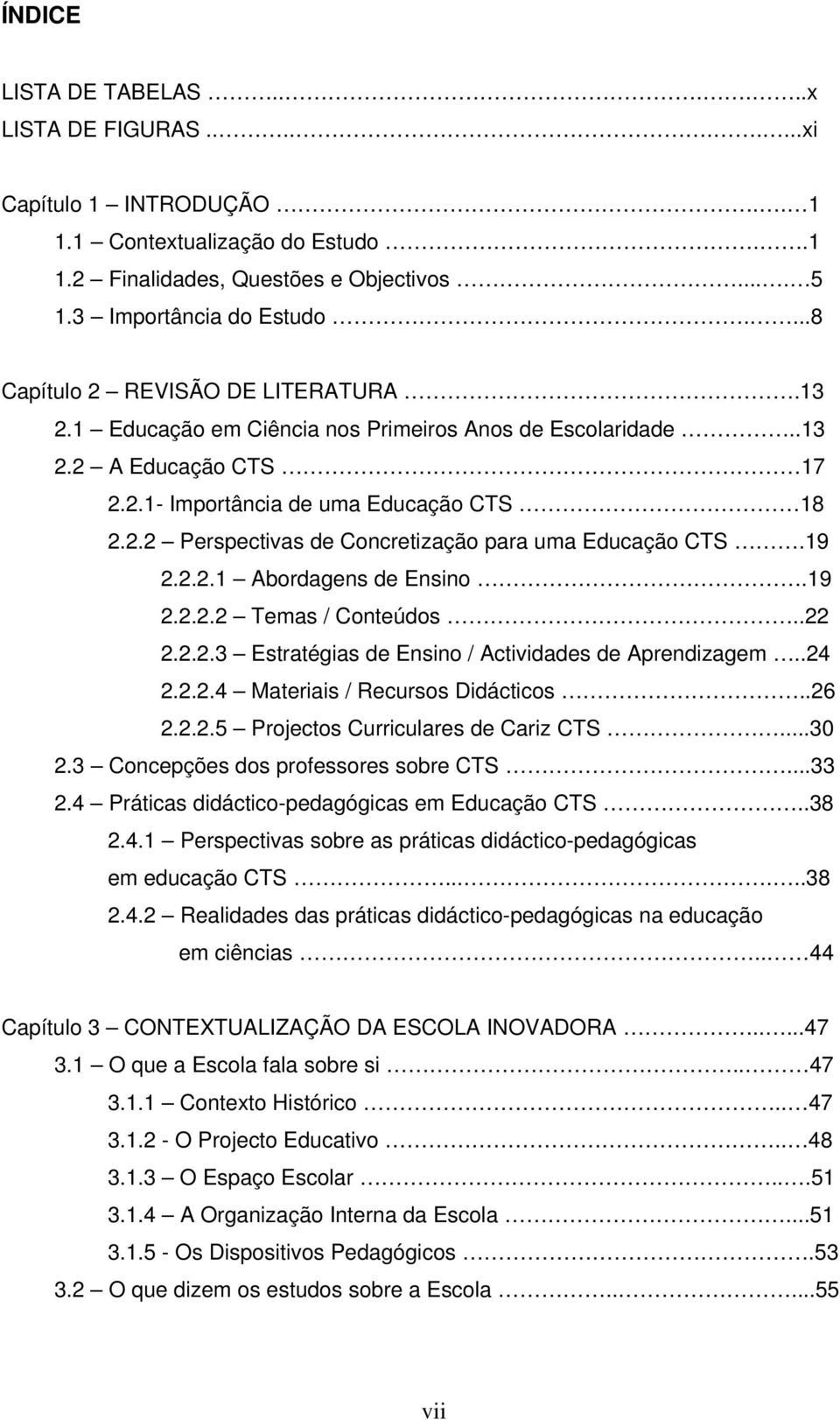 19 2.2.2.1 Abordagens de Ensino.19 2.2.2.2 Temas / Conteúdos..22 2.2.2.3 Estratégias de Ensino / Actividades de Aprendizagem..24 2.2.2.4 Materiais / Recursos Didácticos..26 2.2.2.5 Projectos Curriculares de Cariz CTS.