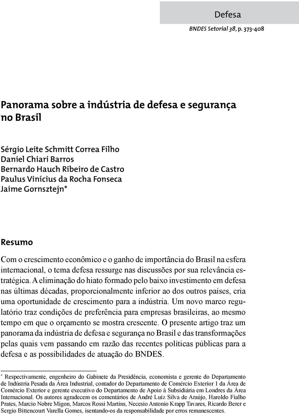 Gornsztejn* Resumo Com o crescimento econômico e o ganho de importância do Brasil na esfera inter, o tema defesa ressurge nas discussões por sua relevância estratégica.