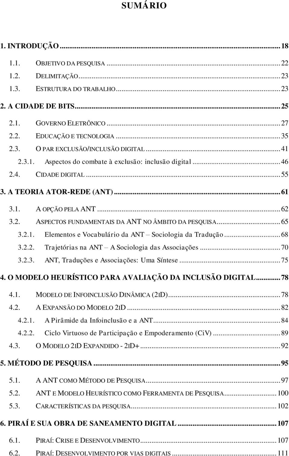 2. ASPECTOS FUNDAMENTAIS DA ANT NO ÂMBITO DA PESQUISA... 65 3.2.1. Elementos e Vocabulário da ANT Sociologia da Tradução... 68 3.2.2. Trajetórias na ANT A Sociologia das Associações... 70 3.2.3. ANT, Traduções e Associações: Uma Síntese.