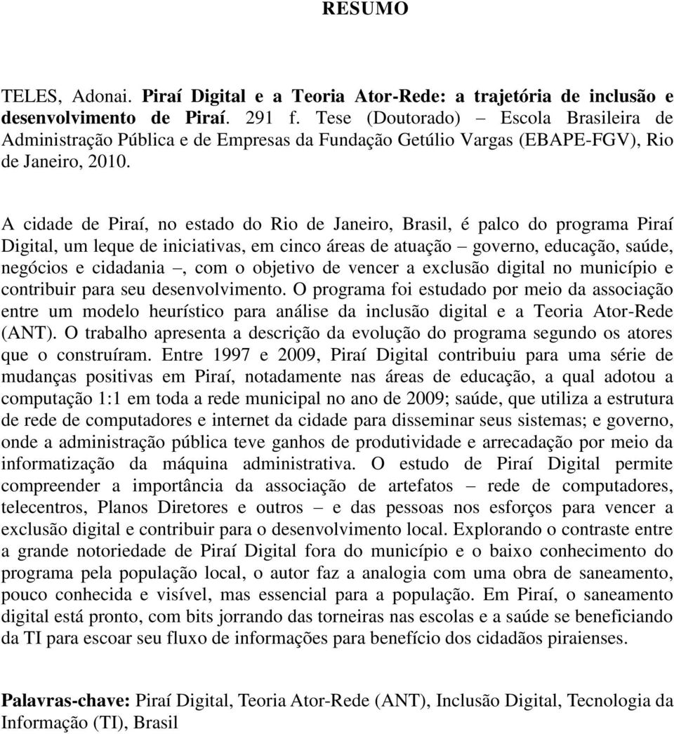 A cidade de Piraí, no estado do Rio de Janeiro, Brasil, é palco do programa Piraí Digital, um leque de iniciativas, em cinco áreas de atuação governo, educação, saúde, negócios e cidadania, com o