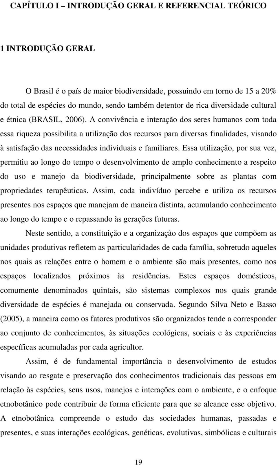 A convivência e interação dos seres humanos com toda essa riqueza possibilita a utilização dos recursos para diversas finalidades, visando à satisfação das necessidades individuais e familiares.