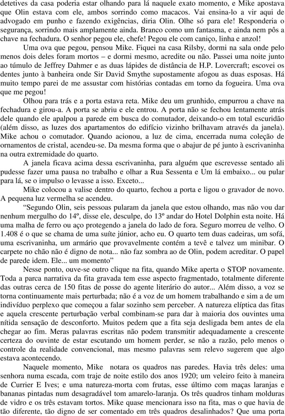 Branco como um fantasma, e ainda nem pôs a chave na fechadura. O senhor pegou ele, chefe! Pegou ele com caniço, linha e anzol! Uma ova que pegou, pensou Mike.