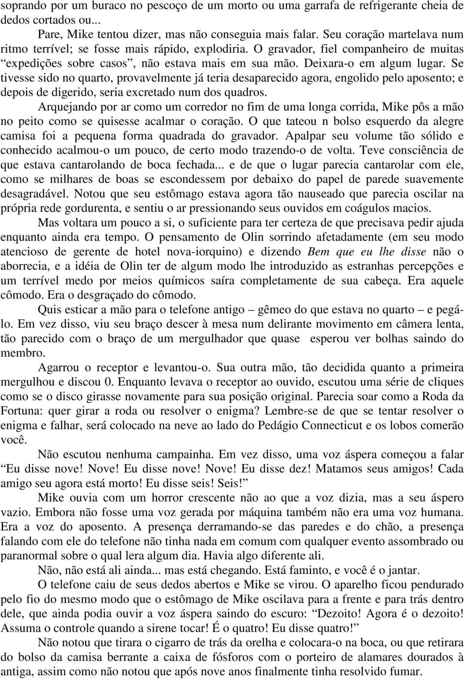 Se tivesse sido no quarto, provavelmente já teria desaparecido agora, engolido pelo aposento; e depois de digerido, seria excretado num dos quadros.