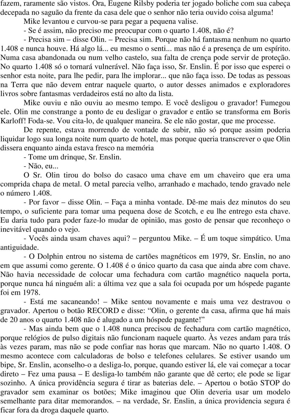 408 e nunca houve. Há algo lá... eu mesmo o senti... mas não é a presença de um espírito. Numa casa abandonada ou num velho castelo, sua falta de crença pode servir de proteção. No quarto 1.