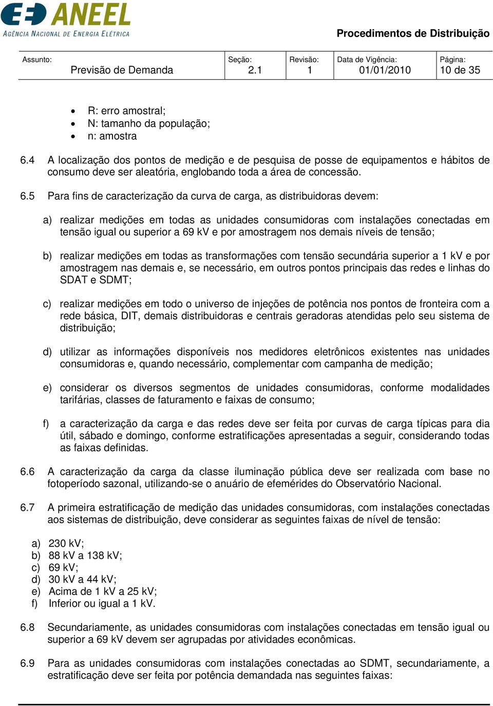 5 Para fins de caracterização da curva de carga, as distribuidoras devem: a) realizar medições em todas as unidades consumidoras com instalações conectadas em tensão igual ou superior a 69 kv e por